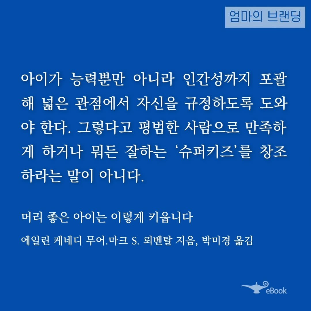 Photo by 엄마의 브랜딩(Re:Studio) on September 27, 2025. May be an image of text that says '엄마의 브랜딩 아이가 능력뿐만 아니라 인간성까지 포괄 해 넓은 관점에서 자신을 규정하도록 도와 야 한다. 그렇다고 평범한 사람으로 만족하 게 하거나 뭐든 잘하는 '슈퍼키즈'를 창조 하라는 말이 아니다. 머리 좋은 아이는 이렇게 키웁니다 에일린 케네디 무어. 무어.마크 마크 S. 뢰벤탈 지음, 박미경 옮김 eBook'.