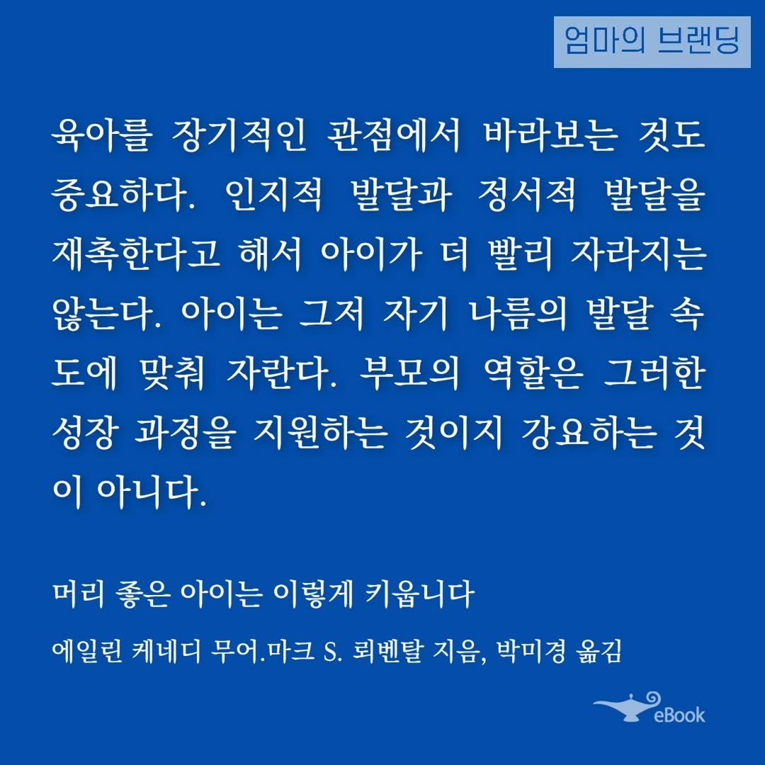 Photo by 엄마의 브랜딩(Re:Studio) on September 27, 2025. May be an image of text that says '엄마의 브랜딩 육아를 장기적인 관점에서 바라보는 것도 중요하다. 인지적 발달과 정서적 발달을 재촉한다고 해서 아이가 더 빨리 자라지는 않는다. 아이는 그저 자기 나름의 발달 속 도에 맞춰 자란다. 부모의 역할은 그러한 성장 과정을 지원하는 것이지 강요하는 것 이 아니다. 머리 좋은 아이는 이렇게 키옵니다 에일린 케네디 무어. 무어.마크.. 마크 S. 뢰벤탈 지음, 박미경 옮김 eBook'.