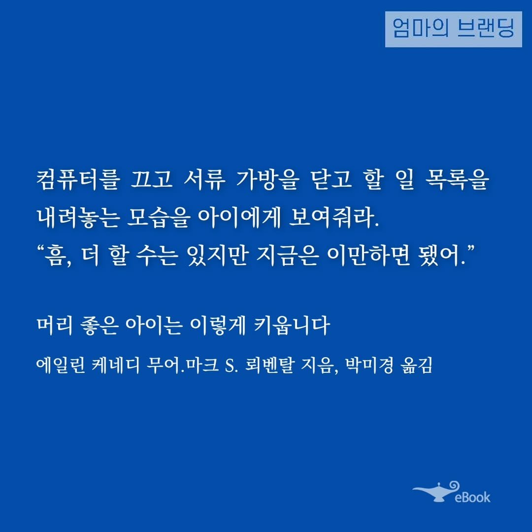 Photo by 엄마의 브랜딩(Re:Studio) on October 24, 2025. May be an image of text that says '엄마의 브랜딩 컴퓨터를 끄고 서류 가방을 닫고 할 일 목록을 내려놓는 모습을 아이에게 보여줘라. "흠, 더 더할 할 수는 있지만 지금은 이만하면 됐어." 머리 좋은 아이는 이렇게 키웁니다 에일린 케네디 무어. 무어.마크 마크. S. 뢰벤탈 지음, 박미경 옮김 eBook'.