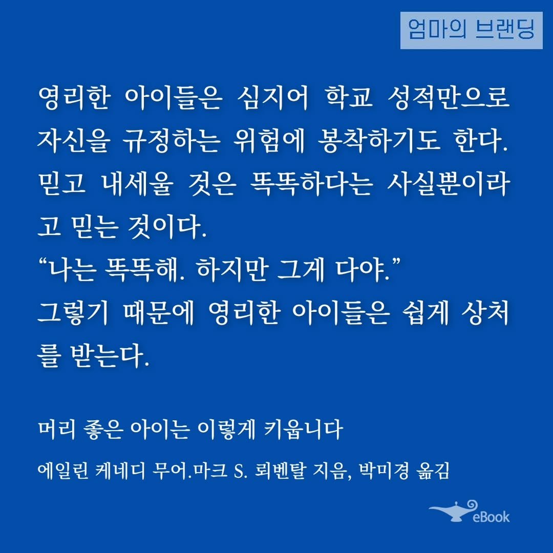Photo by 엄마의 브랜딩(Re:Studio) on September 26, 2025. May be an image of text that says '엄마의 브랜딩 영리한 아이들은 심지어 학교 성적만으로 자신을 규정하는 위험에 봉착하기도 한다. 믿고 내세울 것은 똑똑하다는 사실뿐이라 고 믿는 것이다. "나는 똑똑해. 하지만 그게 다야." 그렇기 때문에 영리한 아이들은 쉽게 상처 를 받는다. 머리 좋은 아이는 이렇게 키옵니다 에일린 케네디 무어. 무어.마크.. 마크 S. 퇴벤탈 지음, 박미경 옮김 eBook'.