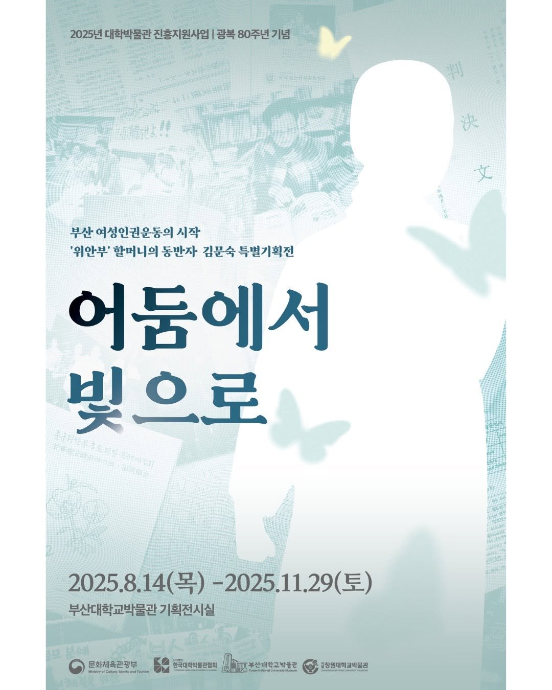 Photo by 부산대학교 박물관 on July 27, 2025. May be an image of poster and text that says '2025년 대학박물관 진흥지원사업| 광복 80주년 80주년기념 기념 부산 부산여성인권운동의시작 '위안부' 할머니의 동반자 김문숙 특별기획전 어둠에서 빛으로 2025.8.14(목) 2025.8.14(목)-2025.11.29(토) (목) -2025.11.29 (토) 부산대학교박물관 부산대학교박물관기획전시실 기획전시실 무화체유관브 sanalians,ead 한국대학의품관전회 피봉산대학교박동관 성장연대학교박공점'.