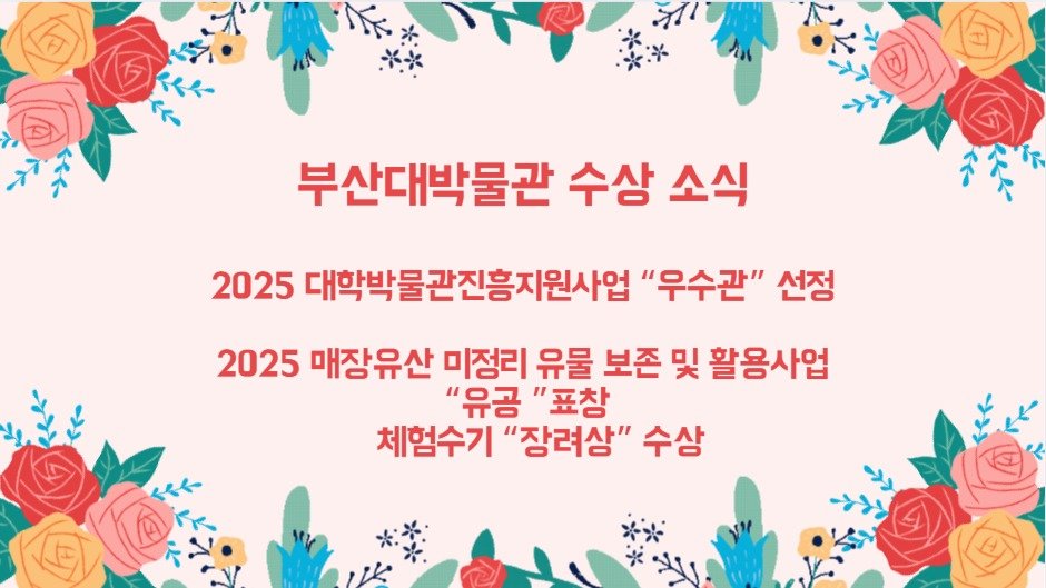 Photo by 부산대학교 박물관 on December 18, 2025. May be an image of poster, baby's-breath and text that says 'ハくハー 부산대박물관 수상 소식 2025 대학박물관진흥지원사업 "우수관" 선정 2025 매장유산 미정리 유물 보존 및 활용사업 "유공 "표창 체험수기 "장려상" 수상 수상'.