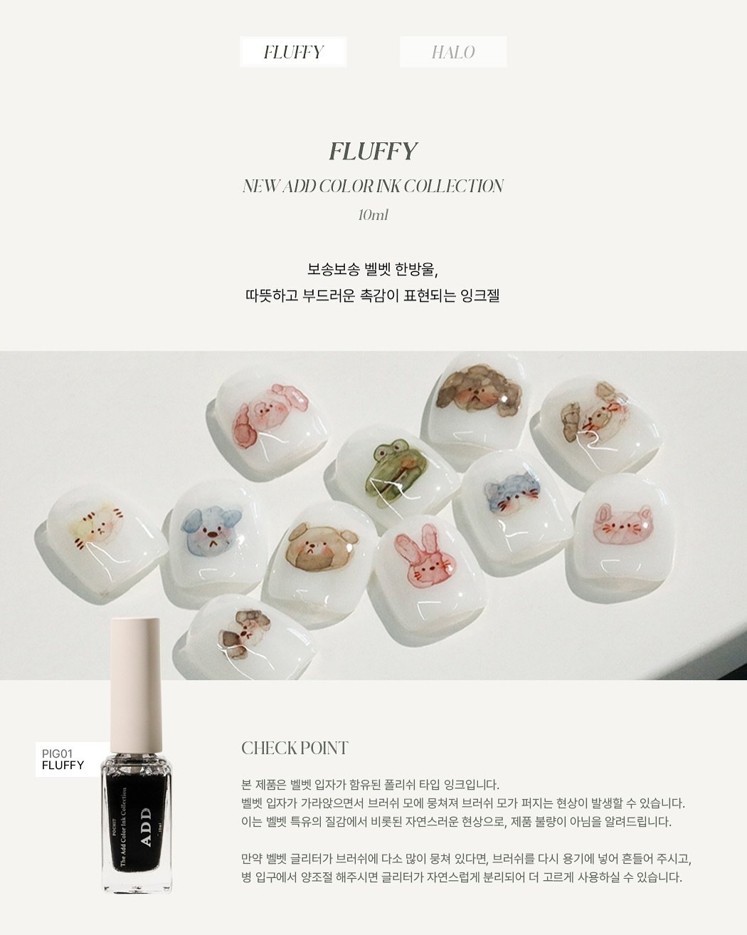 Photo by 포칫 대표 • CHOI SOWON on September 23, 2025. May be an image of one or more people, fingernails and text that says 'FLUFFY HALO FLUFFY NEW VWW.ADDCOL.OR/NMICOLLICTIOX ADDCOL ORINK COLLECTION 10ml 보송보송 벨벳 한방울, 따뜻하고 부드러운 촉감이 표현되는 잉크젤 PIG01 FLUFFY CHECKPOINT CHECK POINT AAY 본 제품은 벤벳 입자가 함유된 폴리쉬 타입 잉크입니다. 벨벳 입자가 가라않으면서 브러쉬 모에 뭉처져 브러쉬 모가 퍼지는 현상이 발생할 있습니다. 이는 벨벳 특유의 질감에서 비롯된 자연스러운 현상으로, 제품 불량이 아님을 알려드립니다. 만약 별벳 글리더가 브러쉬에 다소 많이 뭉쳐 있다면, 브러쉬를 다시 용기에 경어 흔들어 주시고, 범 립구에서 양조절 해주시면 클리터가 자연스럽 분리되어 더 고르게 사용하실 있습니다.'.