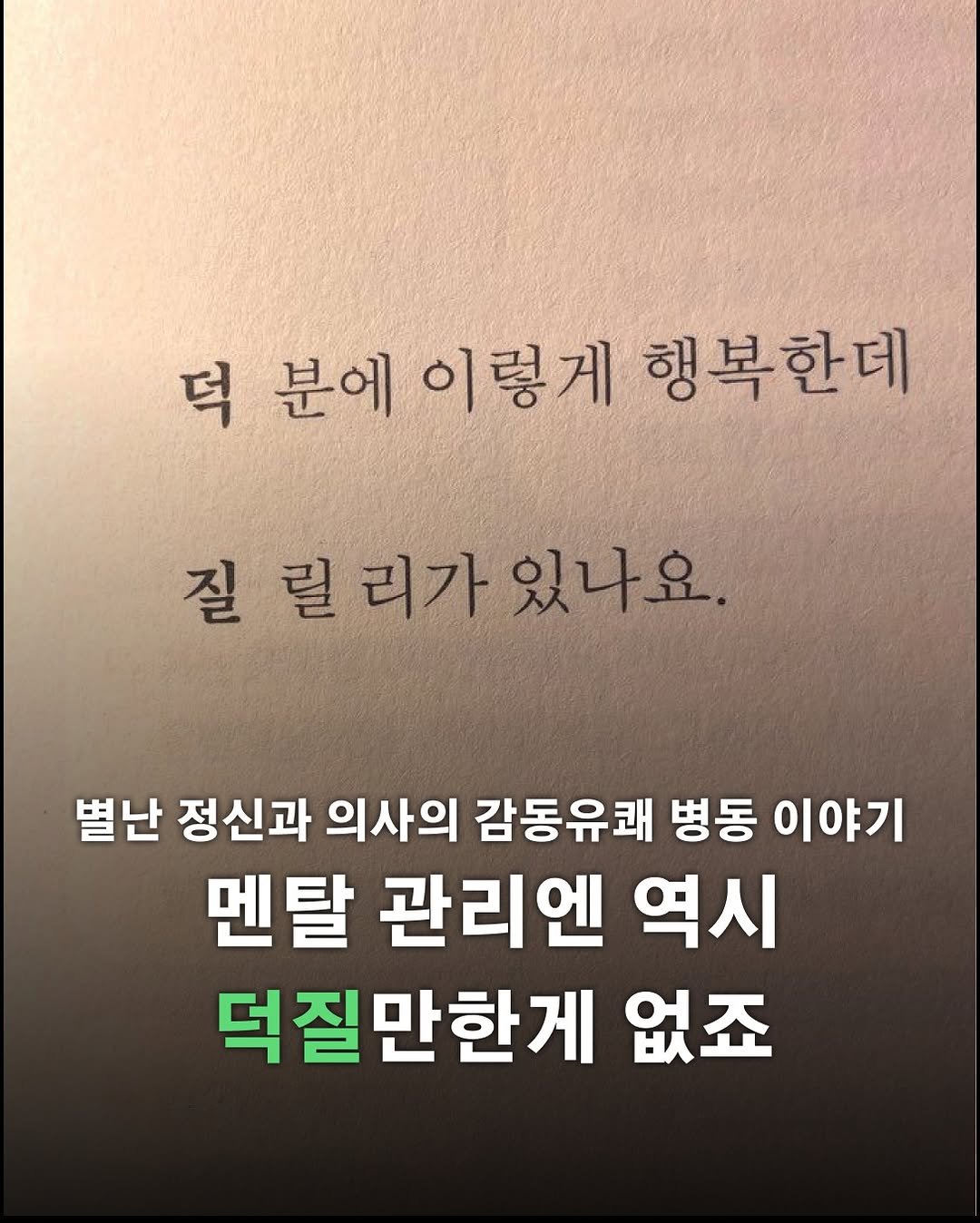 Photo by 포르체 on December 19, 2025. May be an image of book and text that says '덕 분에 이렇게 행복한데 질릴리가있나요. 리가 있나요. 별난 정신과 의사의 감동유쾌 병동 이야기 멘탈 관리엔 역시 덕질만한게 없죠'.