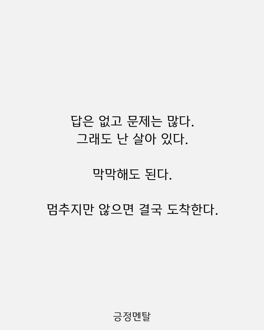 Photo by 긍정멘탈 on September 09, 2025. May be an image of poster and text that says '답은 없고 문제는 많다. 그래도 난 살아 있다. 막막해도 된다. 멈추지만 않으면 결국 도착한다. 긍정멘탈'.