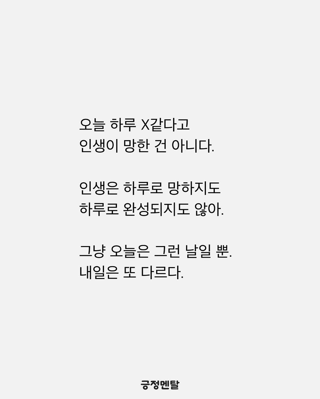 Photo by 긍정멘탈 on August 11, 2025. May be an illustration of poster and text that says '오늘 하루 X같다고 인생이 망한 건 아니다. 인생은 하루로 망하지도 하루로 완성되지도 않아. 그냥 오늘은 그런 날일 思 내일은 또 다르다. 긍정멘탈 멘탈'.