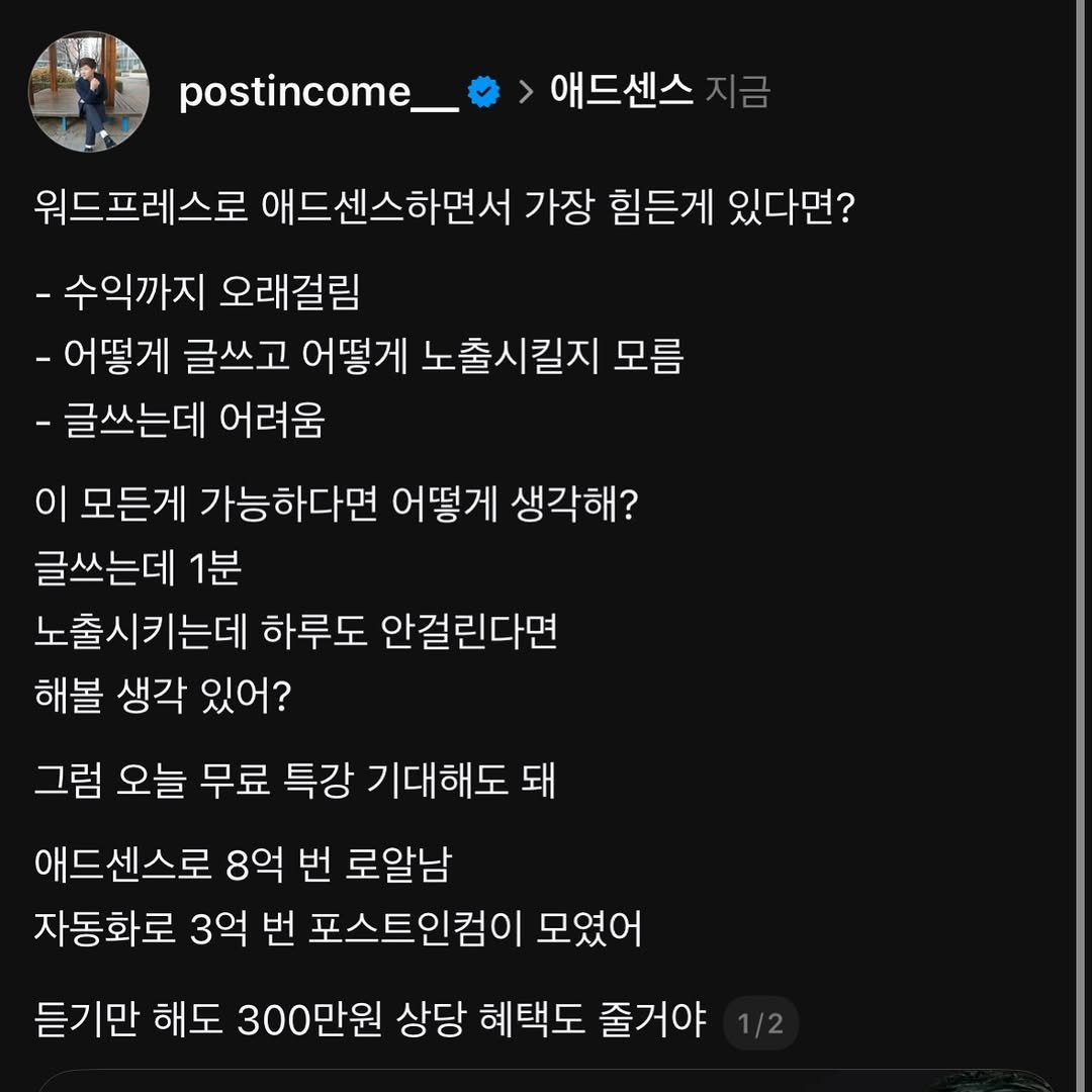 Photo by 이재형 | 포스트인컴 on December 17, 2025. May be an image of text that says 'postincome_ 애드센스 워드프레스로 애드센스하면서 가장 힘든게 있다면? -수익까지 오래걸림 -어떻게 글쓰고 어떻게 노출시킬지 모름 -글쓰는데 - 어려움 이 모든게 가능하다면 어떻게 생각해? 글쓰는데 1분 노출시키는데 하루도 안걸린다면 해볼 생각 있어? 그럼 오늘 무료 특강 기대해도 돼 애드센스로 8억 번 로알남 자동화로 3억 번 포스트인컴이 모였어 듣기만 해도 300만원 상당 혜택도 줄거야'.