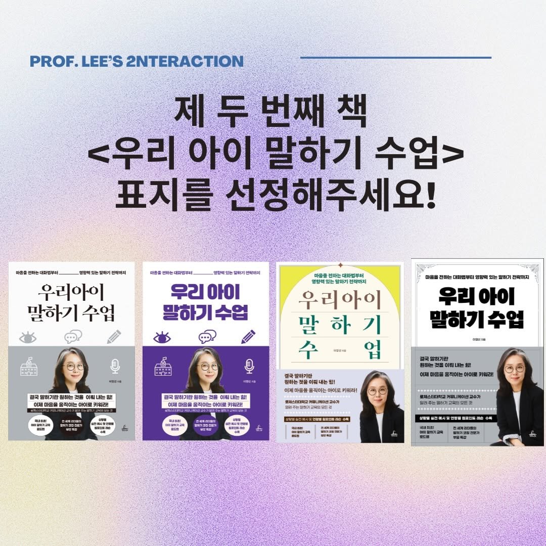 Photo by 이영선 | 이교수의 인터랙션 on December 19, 2025. May be an image of magazine, poster and text that says 'PROF. LEE'S 2NTERACTION 제두번째책 제두 두 투번째 책 <우리 아이 말하기 수업> 표지를 선정해주세요! 불문여하는연리기법이에이 우리아이 말하기수업 수업 마음을 인하는 우리 아이 말하기 수업 Ha 대르스부터 이찰력 력있는 地 판력하지 မထ 우리 우리아이 아이 말하기수업 MS 우리아이 말 하 기 수 입 극밀하기판 심하는곳 細山に 이메타들을 페이는 の援 150% 뽀국할하가반 抑意 발하기관 찜하는 출파허는 아이르크 G 0 이빠내는질 정국빨라기판 윤식미는 金界理 콜릭여는이 직어는 수25)244191주 MO 原印製産'.