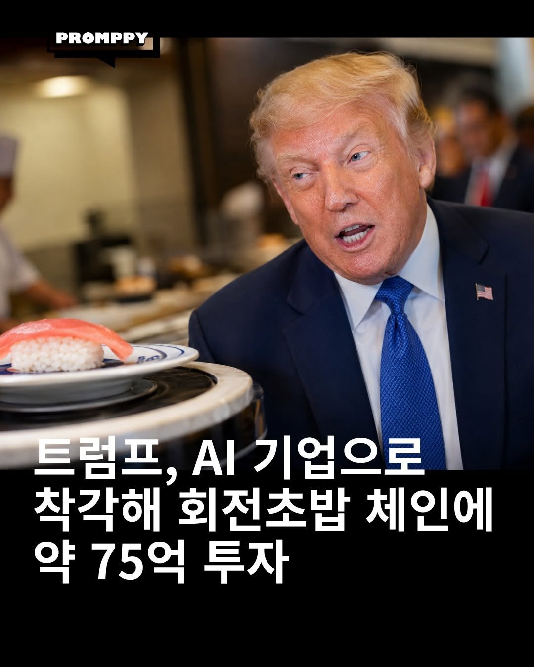 promppy_com 게시물 이미지: 🍣 트럼프, AI 기업으로 착각해 회전초밥 체인에 약 75억 원 투자

도널드...
