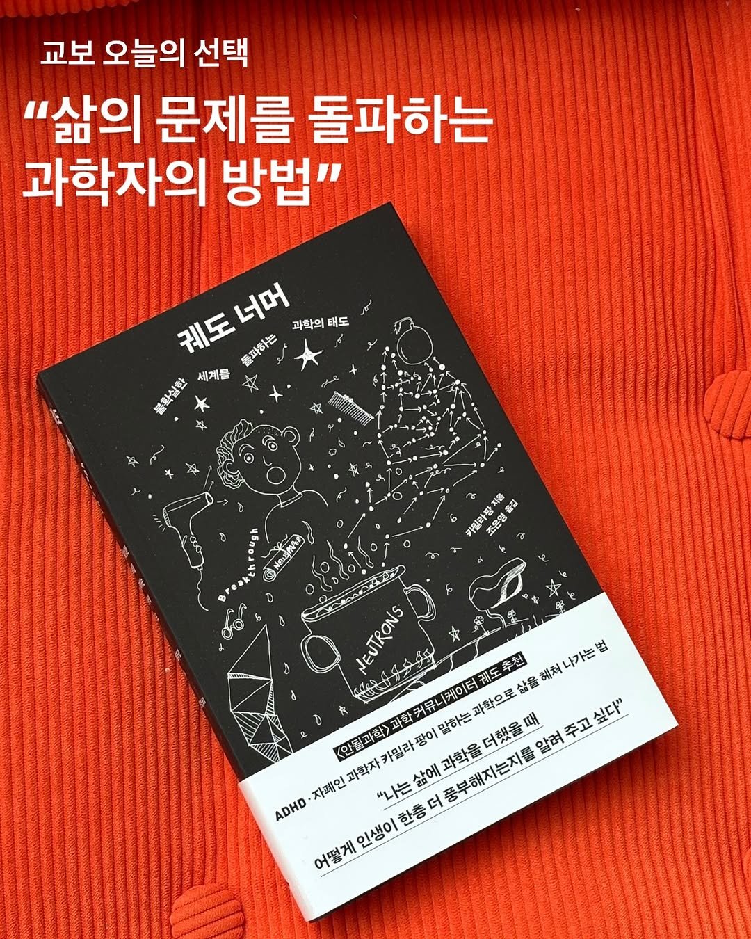 Photo by 푸른숲 on March 08, 2026. May be an image of poster, book and text that says '교보 오늘의 선택 "삶의 문제를 돌파하는 과학자의 방법" 궤도너머 퀘도너머 궤도 너머 과학의 태도 풀파하는 품화실한 새계를 O 入告 督 카일리장 音装 保 조혼영 혼영 女 JEUTRONS 추천 나가는 법 公影 헤쳐 싶다" <안될과학 과학 커뮤니케이터궈 과학으로 더했을때 иH 카밀라 팡이 말하는 알려 주고 자페인 과학자 삶에 "나는 ADHD 풍부해지는지를 과학을 한층 인생이 어떻게'.