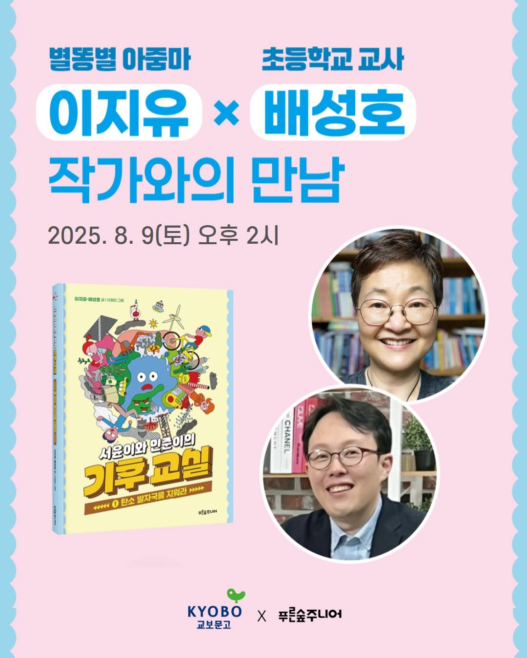 Photo by 푸른숲주니어 on July 23, 2025. May be an image of 2 people, book, magazine and text that says '별똥별 아줌마 초등학교 교사 이지유 x 배성호 작가와의 만남 2025.8.9( 9(토) 오후 2시 이지요 특성호 យសរ់បវទ CHANEL 価 국속 이 기쿠교실 지워라 서문이와인 화인문이의 44444 탄소 발자국물 KyOO YOBOX무른숲주니어 Χ 푸른숨주니어 교보문고'.