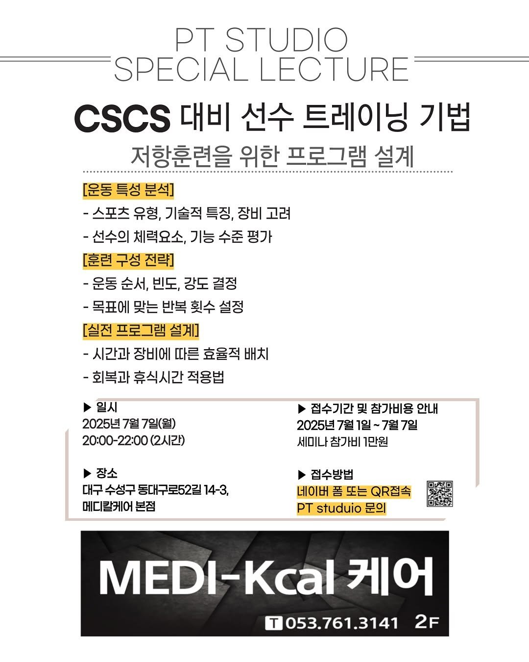 Photo by 피티 스튜디오  |  운동 가이드 채널 on July 01, 2025. May be an image of text that says 'T STUDIO SPECIAL LECTURE CSCS 대비 선수 트레이닝 기법 저항훈련을 위한 프로그램 설계 [운동 특성 분석] -스포츠 유형, 기술적 특징, 장비 고려 -선수의 체력요소, 기능 수준 평가 [훈련 구성 전략] -운동 순서, 빈도, 강도 결정 -목표에 맞는 반복 횟수 설정 [실전 프로그램 설계] -시간과 장비에 따른 효율적 배치 -회복과 휴식시간 적용법 일시 2025년7월7 7월 7일(월) 20:00-22:00 -22：00（ (2시간) 접수기간 및 참가비용 안내 2025년 7월 1일 ~7월7일 7일 세미나 참가비 1만원 장소 수성구 동대구로52길 14-3, 메디랄케어 본점 접수방법 네이버 폼 또는 QR접속 T studuio 문의 MEDI-Kcal 케어 053.761.3141 2F'.