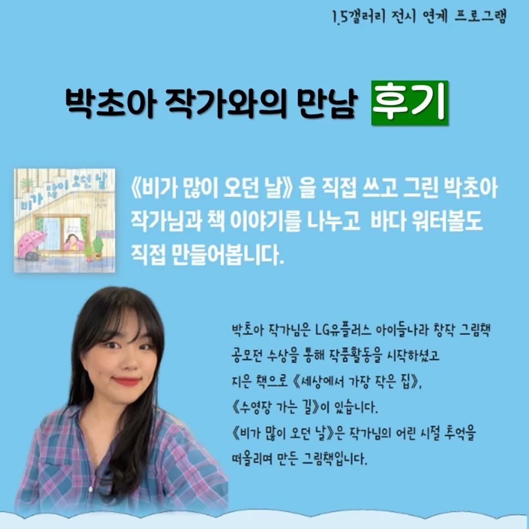 Photo by 도서출판 풀빛 on October 26, 2025. May be an image of pie and text that says '1.5갤러리 전시 연계 프로그램 박초아 작가와의 만남 후기 바가,담미온민영 연날 《비가 많이 오던 날》 을 직접 쓰고 그린 박초아 바가 작가님과 책 이야기를 나누고 바다 워터볼도 직접 만들어봅니다. 박초아 작가님은 LG유플러스 아이들나라 창작 그림책 공모전 수상을 통해 작품활동을 시작하셨고 지은 책으로 《세상에서 가장 작은 집>, <수영장 가는 길>이 있습니다. <비가 많이 오던 날)은 작가님의 어린 시절 추억을 떠올리며 만든 그림책입니다.'.