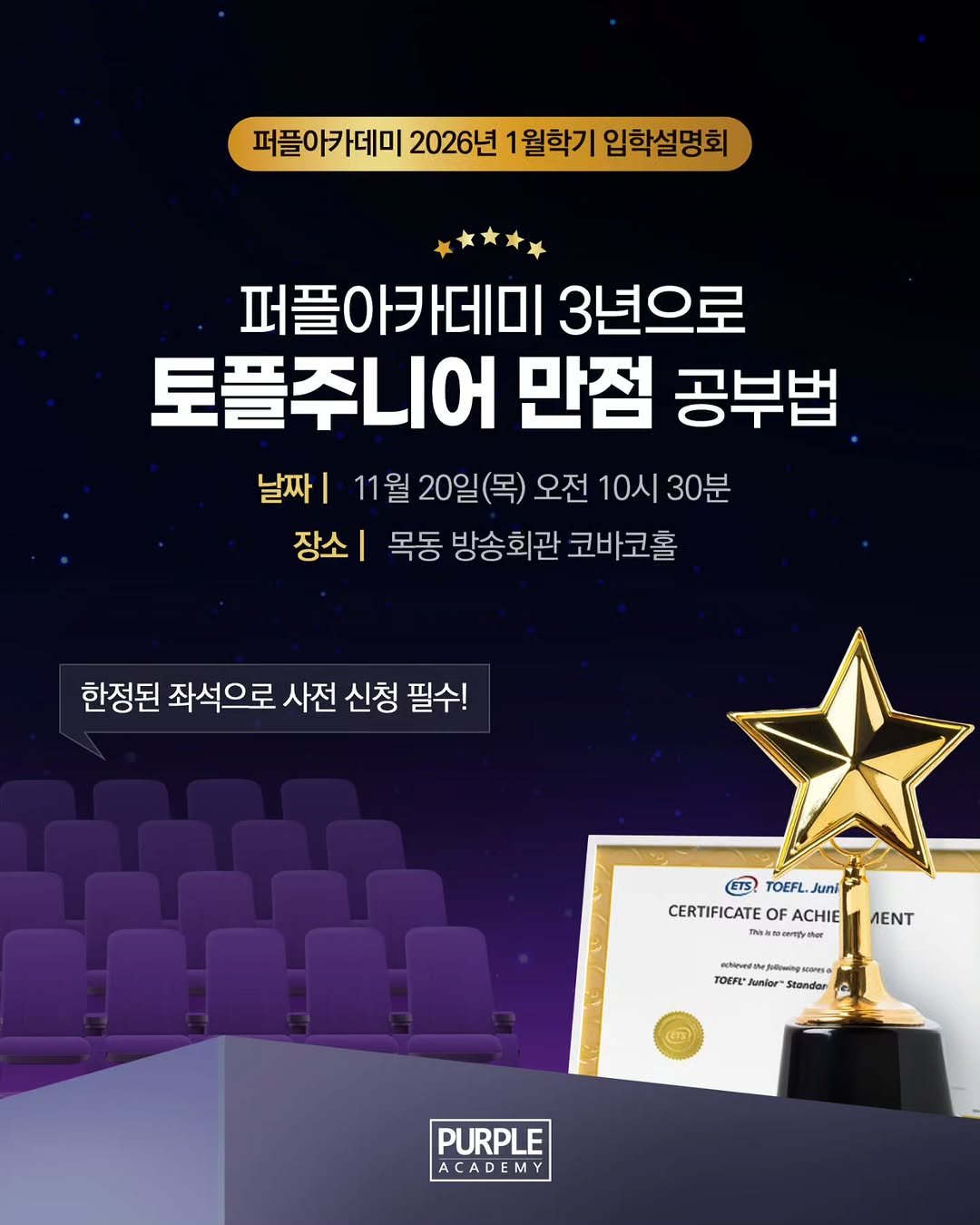 Photo by 🏫퍼플아카데미🏫 on October 30, 2025. May be an image of poster and text that says '퍼플아카데미 2026년 1월학기 입학설명회 퍼플아카데미 3년으로 토플주니어 만점 공부법 날짜 11월 20일(목) 오전 10시 10시30분 30분 장소| 목동 방송회관 코바코홀 한정된 좌석으로 사전 신청 필수! ETS TOEFL.Juni CERTIFICATEOFACHIEMENT hh.iocmtythoar CERTIFICATE ACHIE MENT TOEFL" Junior Standar PURPLE ACADEMY'.