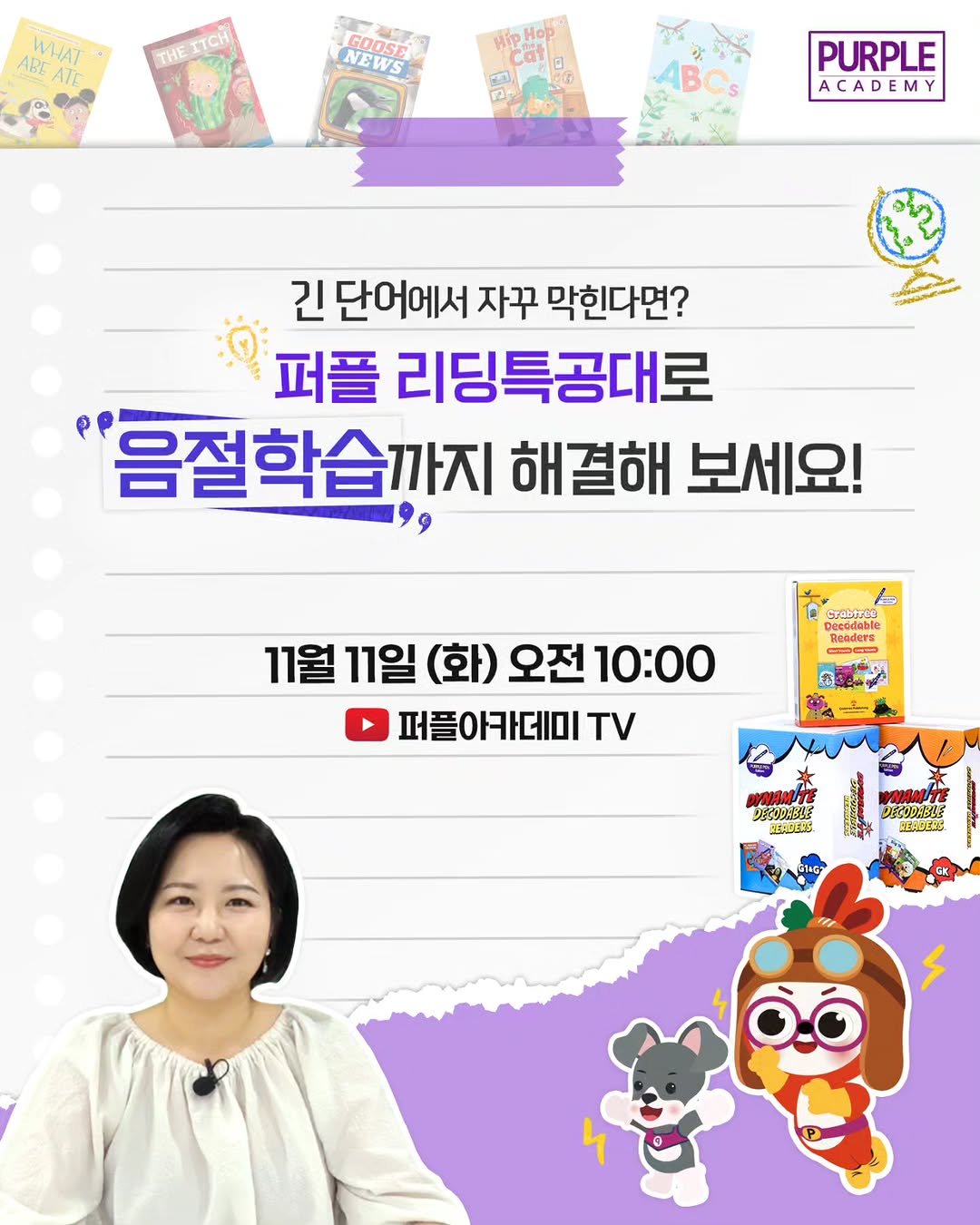 Photo by 🏫퍼플아카데미🏫 on November 09, 2025. May be an image of card, poster and text that says 'WHAT ABE ATE THEITCH GOOSE NEWS pHop Hop Cat PURPLE ACADEMY ဒာ 긴단어에서자꾸막한다면? 긴 단어에서 자꾸 막힌다면? 퍼플 리딩특공대로 '음절학습까지 해결해 보세요! CPablTcR Bиc6ABble Desódable Deoders Henders ្នត --C 11월 11일 (화) 오전 10:00 퍼플아카데미 TV ระ DEODCL MENDERS DECODABIE AEHAEH'.