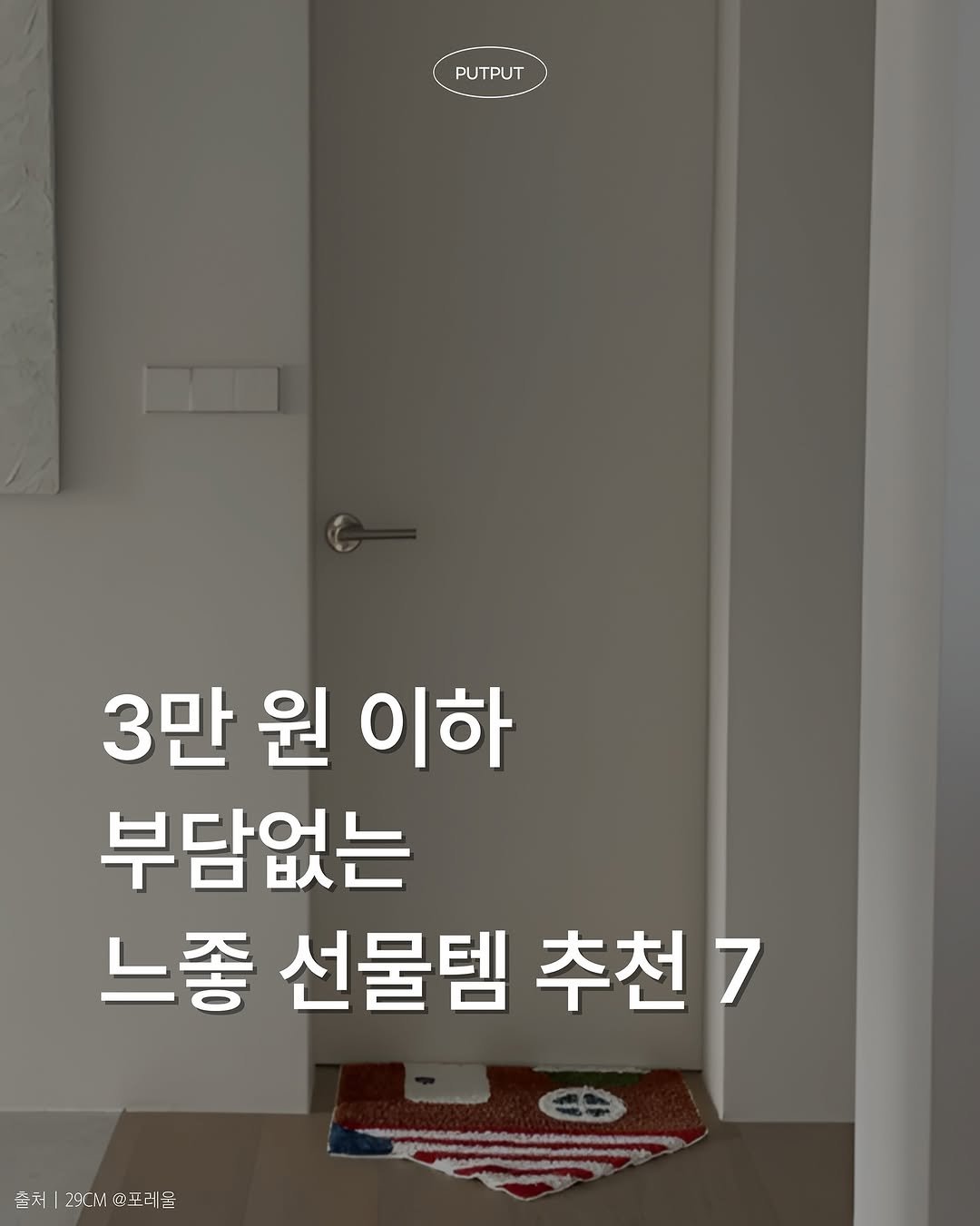 Photo by 풋풋레터 on August 11, 2025. May be an image of door and text that says 'PUTPUT PUTPUT 3 3만 원 이하 부담없는 느좋 선물템 추천7 출처 출처|290M앤포레를'.