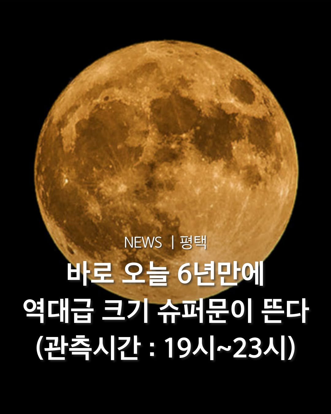 Photo by 평택맛집 평택카페 평택데이트 안성맛집 안성카페 안성데이트 in 평택시. May be an image of text that says 'NEWSI평택 NEWS 평택 바로 오늘 6년만에 역대급 크기 슈퍼문이 뜬다 (관측시간 19시~23시) 19시~ 23시)'.