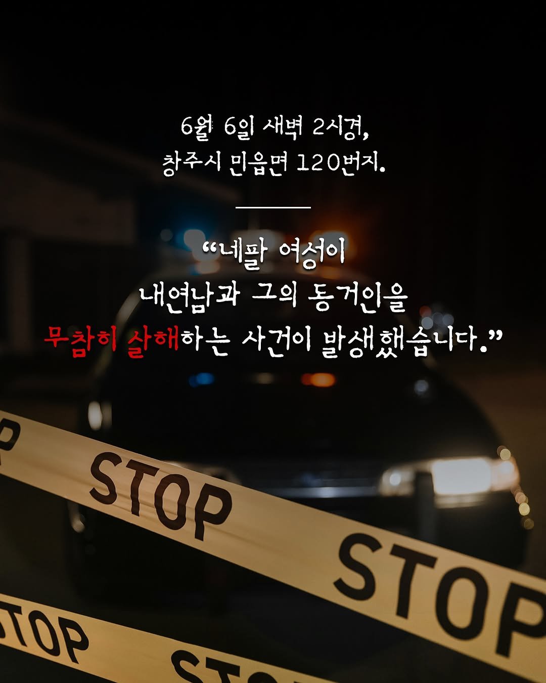 Photo by 인플루엔셜 문학 브랜드 래빗홀 on October 29, 2025. May be an image of car and text that says '6월 6일 새벽 2시경, 창주시 민읍면 120번지. "네팔 여성이 내연남과 그의 동거인을 무참히 살해하는 사건이 발생했습니다." 발생 STOP TOP STOP'.