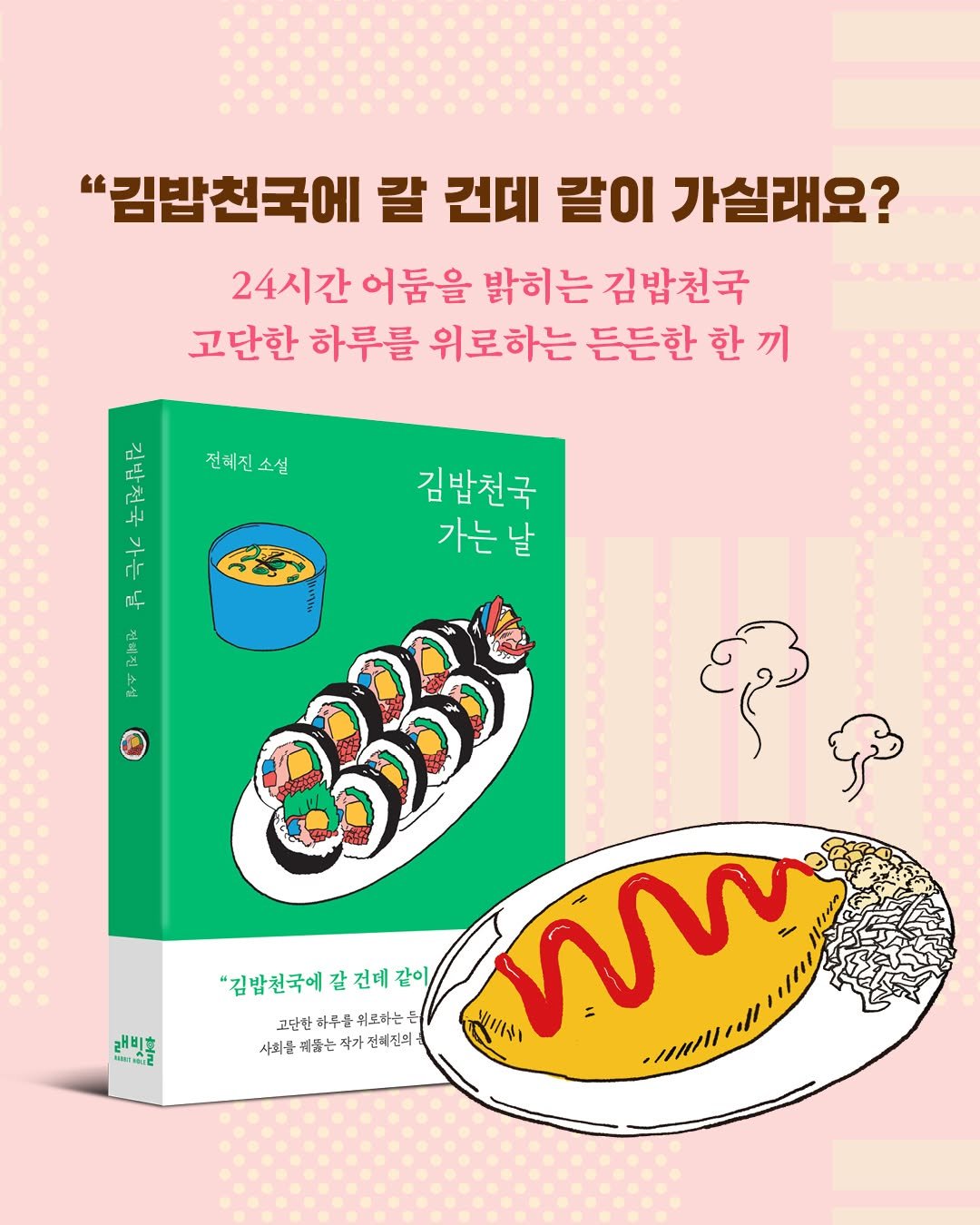 Photo by 인플루엔셜 문학 브랜드 래빗홀 on April 08, 2025. May be an illustration of sausage, book and text that says '"김밥천국에 갈 건데 칼이 가실래요? 24시간 어둠을 밝히는 김밥천국 고단한 하루를 위로하는 든든한 한 한끼 끼 두 ৯ モ 전혜진 전혜진소섬 소섬 김밥천국 가는 날 د 西 Pelioie به laaH 32 "김밥천국에갈건 갈 건데 같이 고단한여무를위도하는 고단한 사회를 사회를귀돕는작가전체전회 전책진의 無田 W -nm/11/.!! 래비'.