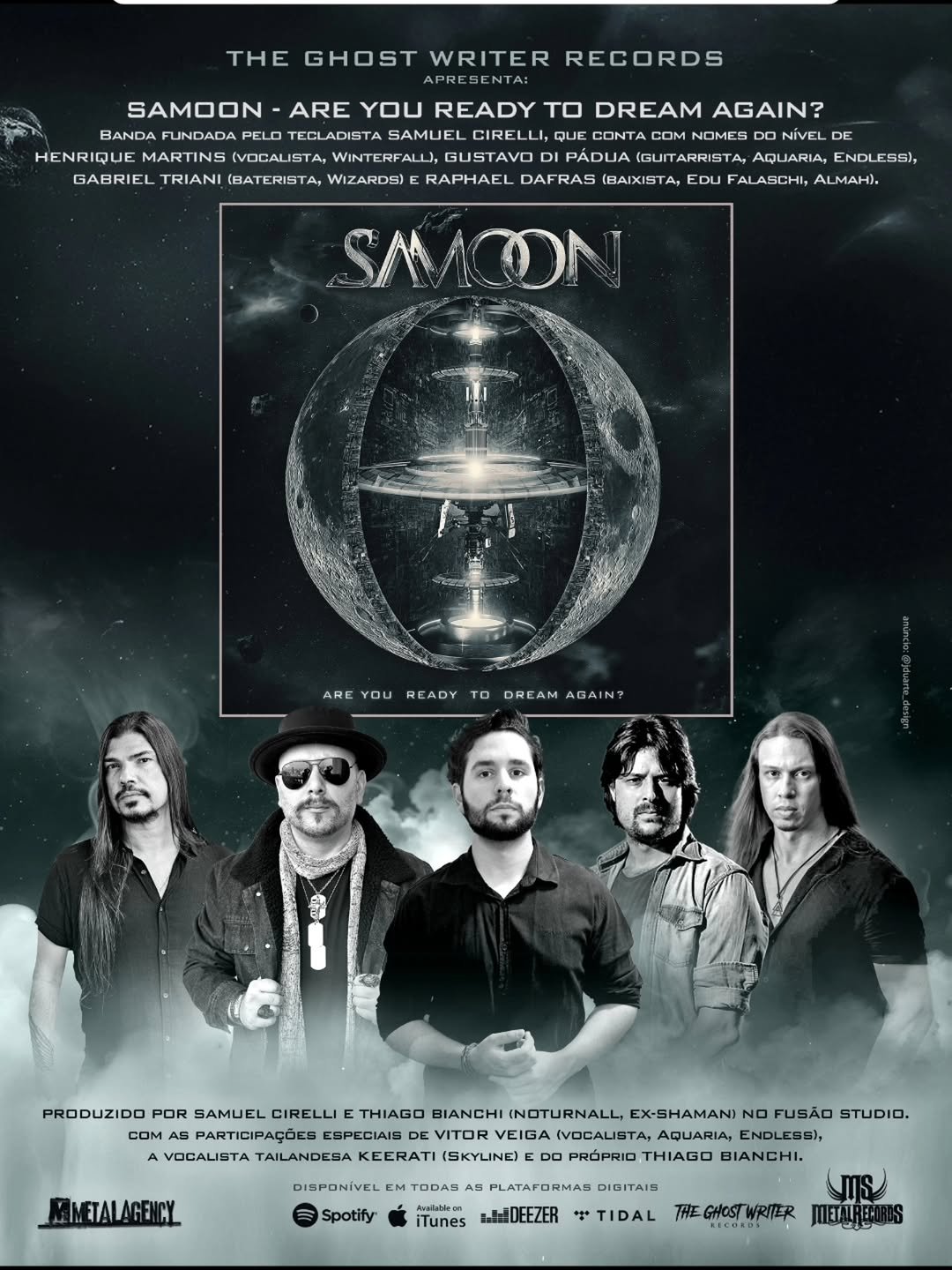 Photo shared by SAMOON on December 15, 2025 tagging @raphaeldafras, @gustavodipadua, @samuelcirelli, @henriquemartinshc, and @trianigabriel. May be an image of poster, magazine and text that says 'THE GHOST WRITER RECORDS SAMOON ARE YOU READY TO DREAM AGAIN? BANDA FUNDADA PELO TECLADISTA SAMUEL CIRELLI, QUE CONTACOM NOMES DONIVEL CONTA NIVEL DE HENRIQUE MARTINS (VOCALISTA, WINTERFALL), GUSTAVO PADUA (GUITARRISTA, AQUARIA, ENDLESSI, GABRIEL TRIANI (BATERISTA, WIZARDS)E RAPHAEL DAFRAS (BAIXISTA, EDU FALASCHI, ALMAHI. ARE AREYOL O۵ READY TO DREAM M AGAIN? PRODUZIDO POR SAMUEL CIRELLI THIAGO BIANCHI (NOTURNALL, - NO FUSÃO STUDIO. COM PARTICIPAÇÕES ESPECIAIS VITOR VEIGA (VOCALISTA, AQUARIA, ENDLESS), VOCALISTA TAILANDESA KEERATI (SKYLINE) PRÓPRIO THIAGO BIANCHI MMETALAGENCY DISPONIVEL Spotify TODAS Anarilablean iTunes IJaDEEZER FLATARO LATAFORMAS DIGITAIS TIDAL HEGHOSTWRITER METUREAN'.