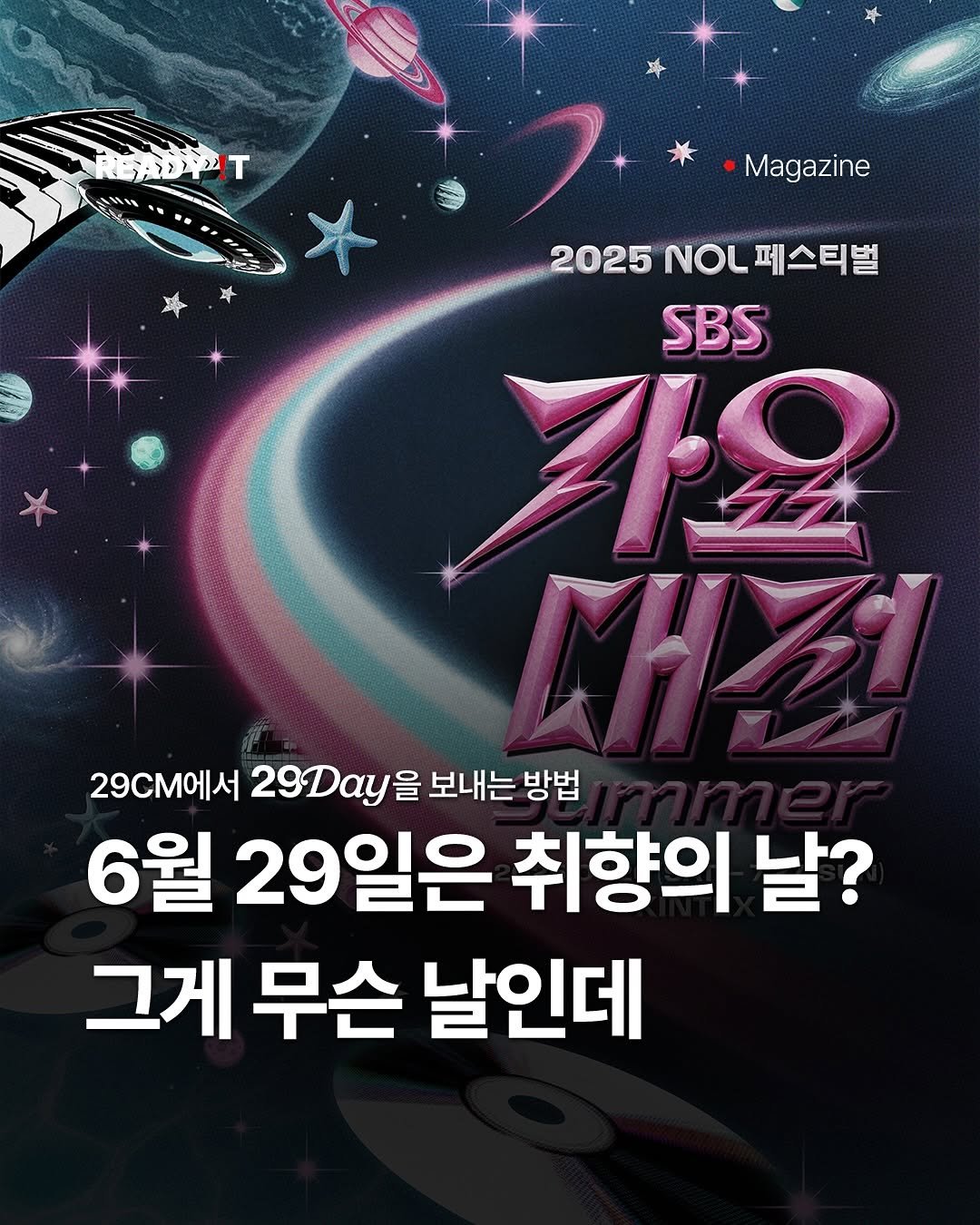 Photo shared by 레딧 매거진 Ready it Magazine on June 28, 2025 tagging @29cm.official. May be an image of poster and text that says '能所ダ!T Magazine 2025 2025NOL페스티벌 NOL 페스티벌 SBS 가요 29CM에서 29Aay 을 보내는 방법 6월 29일은 취향의 날? 그게 무슨 날인데'.