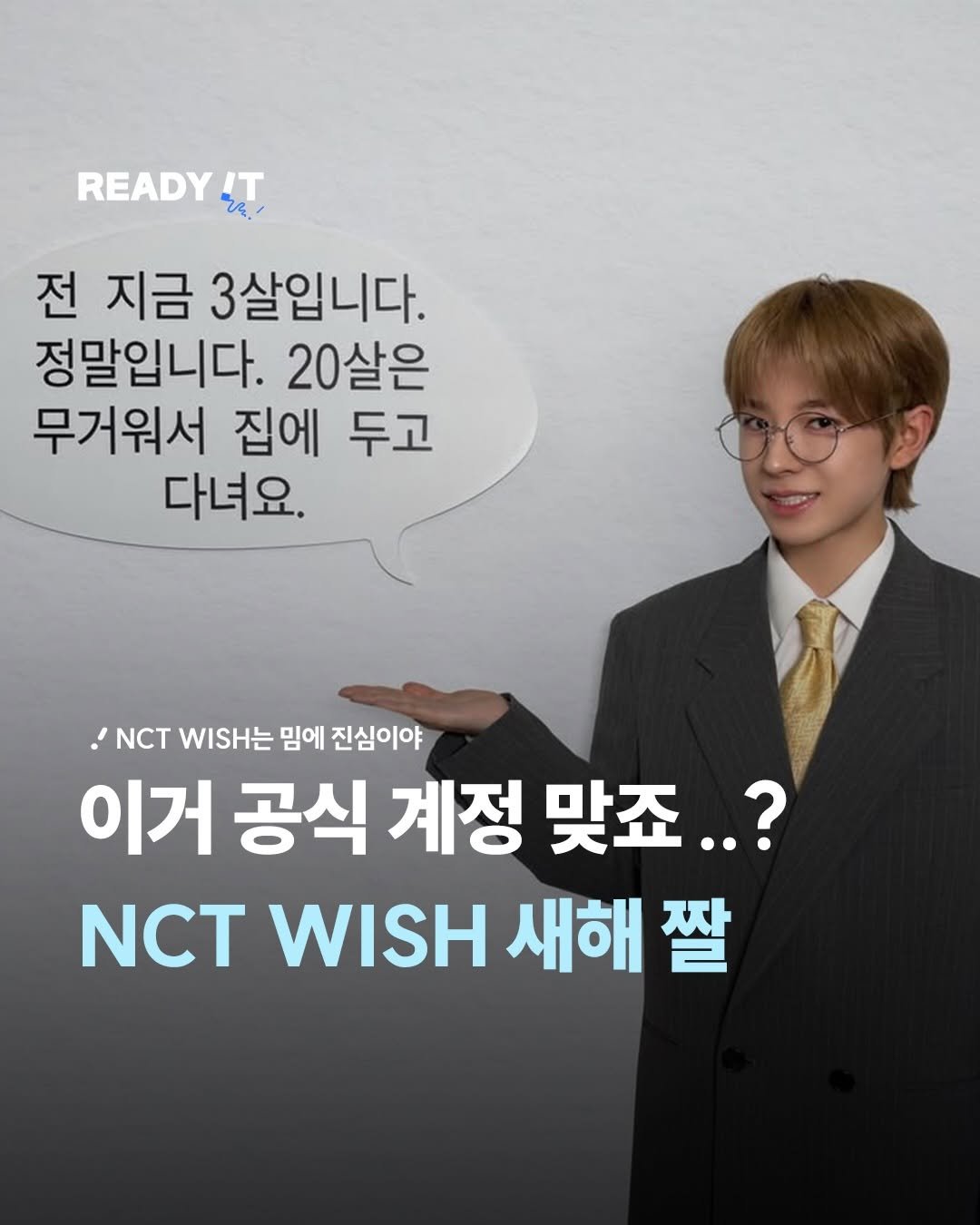 Photo shared by 레딧 매거진 l READY IT Magazine on January 01, 2026 tagging @nctwish_official. May be an image of text that says 'READY ኒ IT 전 지금 3살입니다. 정말입니다. 20살은 무거워서 집에 두고 두고 다녀요. ' WISH는 밈에 진심이야 이거 공식 계정 맞죠..? WISH 새해 짤'.