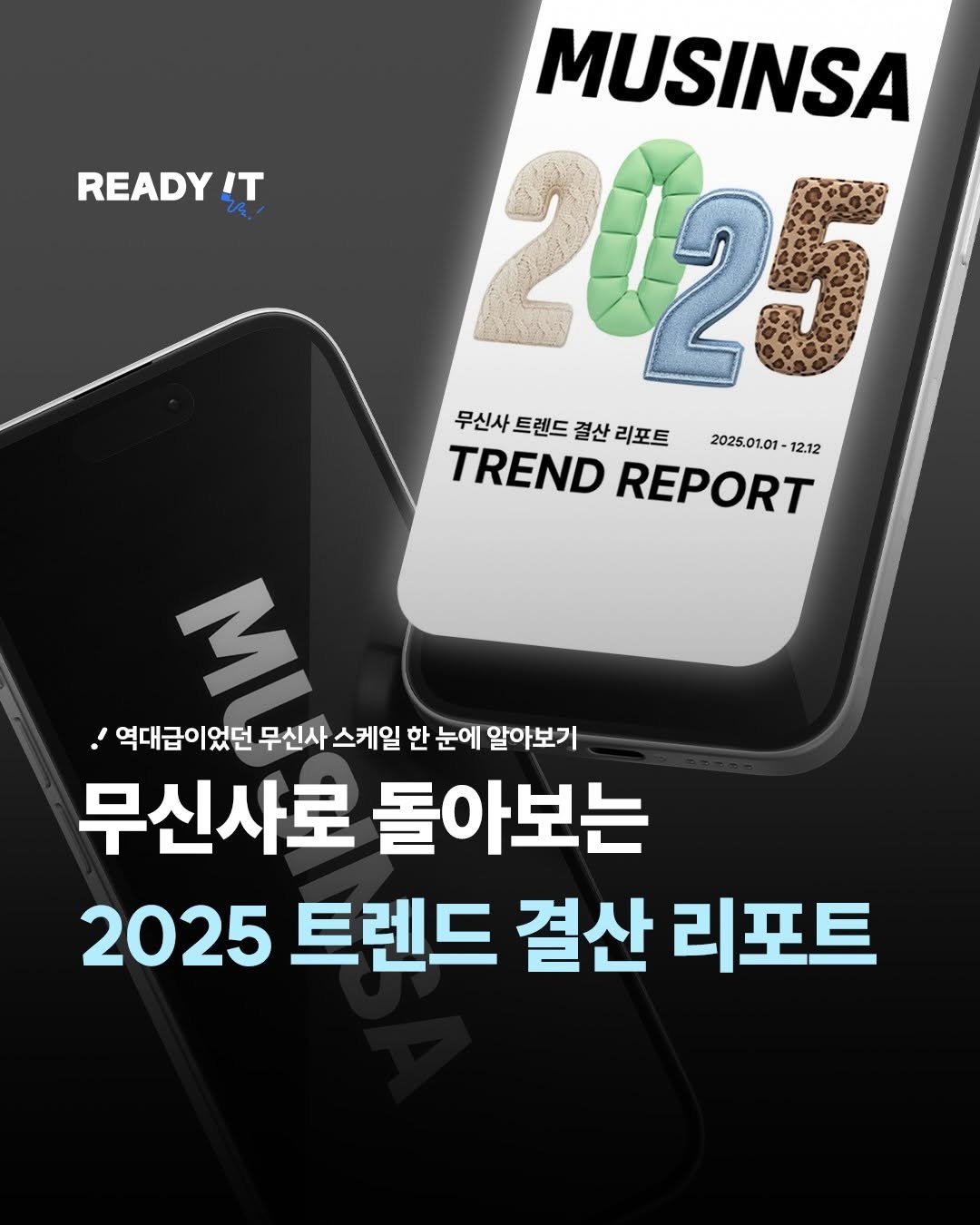 Photo shared by 레딧 매거진 l READY IT Magazine on January 01, 2026 tagging @musinsa.official. May be an image of text that says 'READY IT MUSINSA 2125 무신사 트렌드 결산 리포트 TREND REPORT 2025.01.01- 2025.01.01-1212 12.12 로 역대급이었던 무신사 스케일 한 눈에 알아보기 무신사로 돌아보는 2025 트렌드 결산 리포트'.