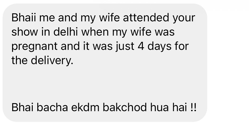 Photo by Harsh Gujral on August 30, 2025. May be a Twitter screenshot of text that says 'Bhaii me and my wife attended your show in delhi when my wife was pregnant and it was just 4 days for the delivery. Bhai bacha ekdm bakchod hua hai!!'.