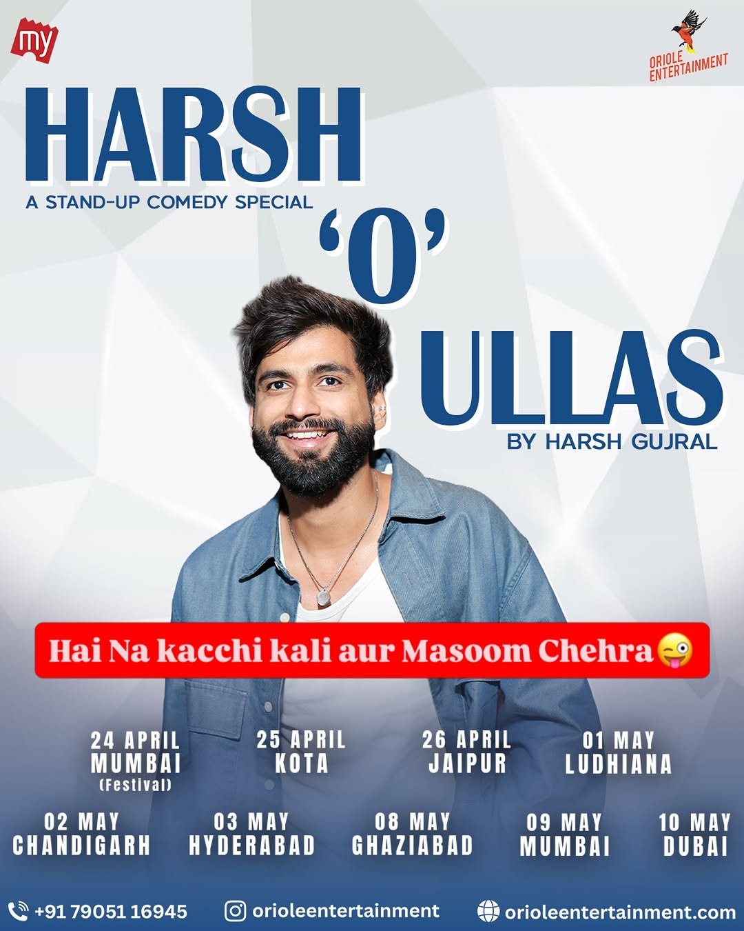 Photo by Harsh Gujral on April 20, 2026. May be an image of ‎one or more people, poster, magazine and ‎text that says '‎ORIOLE PRHERTAINMENT Ty HARSH A STAND-UP COMEDY SPECIAL ASTAND-UPCOMEDYSPECIAL יס' ULLAS By HARSH GUJRAL Hai Na kacchi kali aur Masoom Chehra 24 APRIL MUMBAI (Festival) 25 APRIL KOTA 26 APRIL JAIPUR 02 MAY CHANDIGARH 01 MAY LUDHIANA 03 MAY HYDERABAD 08 MAY GHAZIABAD +91 79051 16945 09 MAY MUMBAI 10MAY 10 MAY DUBAI orioleentertainment orioleentertainment.com‎'‎‎.