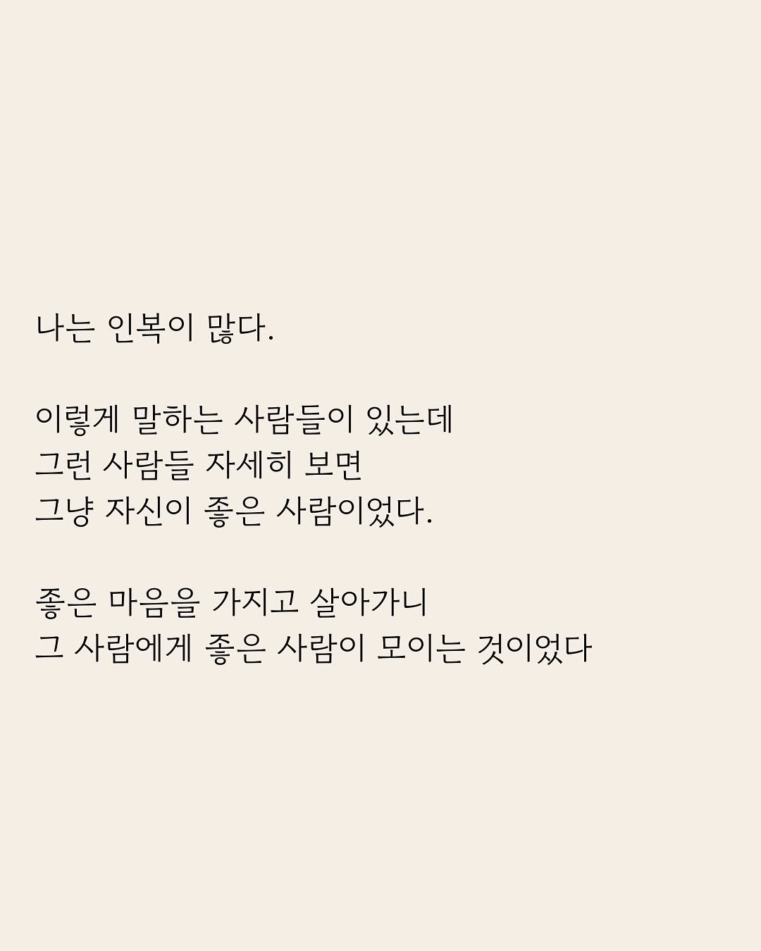 Photo by 부아c on January 30, 2026. May be an image of poster and text that says '나는 인복이 많다. 이렇게 말하는 사람들이 있는데 그런 사람들 자세히 보면 그냥 자신이 좋은 사람이었다. 좋은 마음을 가지고 살아가니 그 사람에게 좋은 사람이 모이는 것이었다'.