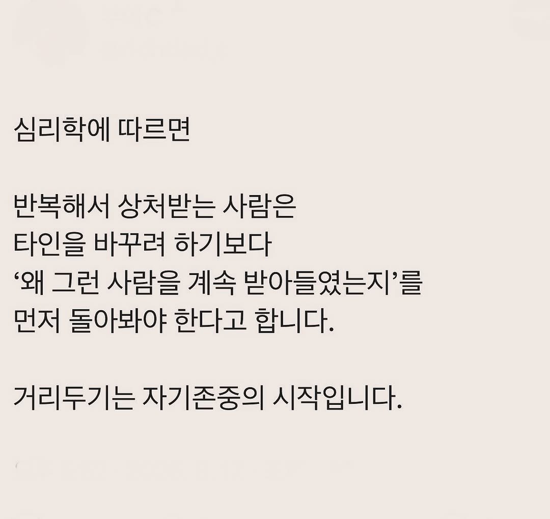 Photo by 부아c on August 17, 2025. May be an image of text that says '심리학에 따르면 반복해서 상처받는 사람은 타인을 바꾸려 하기보다 '왜 그런 사람을 계속 받아들였는지'를 먼저 돌아봐야 한다고 합니다. 거리두기는 자기존중의 시작입니다.'.