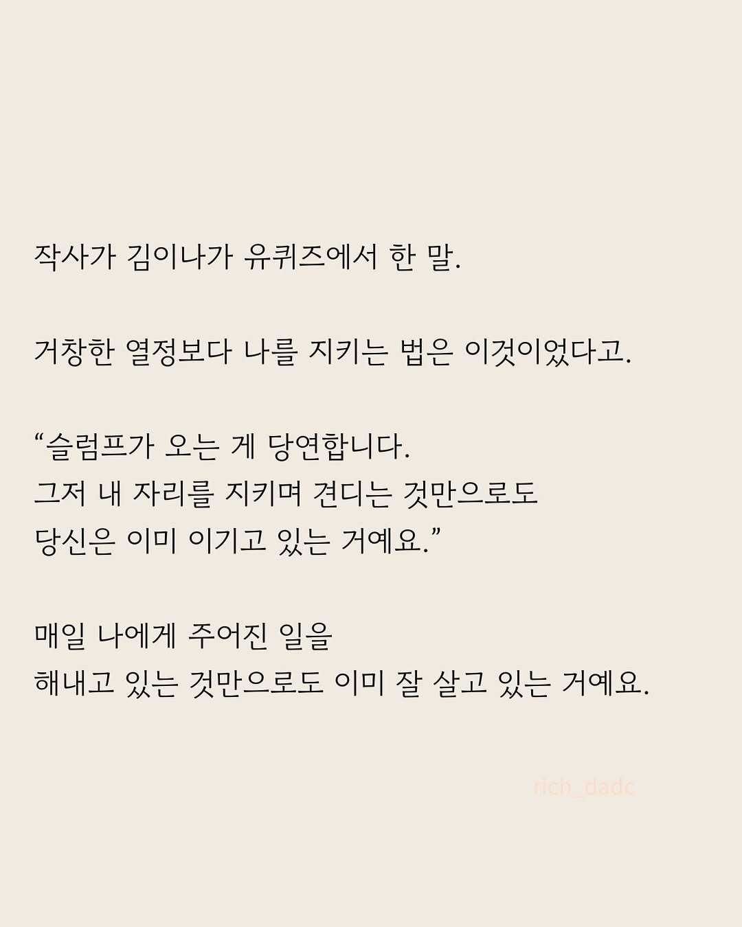 Photo by 부아c on April 28, 2026. May be an image of poster and text that says '작사가 김이나가 유퀴즈에서 한 말. 거창한 열정보다 나를 지키는 법은 이것이었다고. "슬럼프가 오는 게 당연합니다. 그저 내 자리를 지키며 견디는 것만으로도 당신은 이미 이기고 있는 거예요." 매일 나에게 주어진 일을 해내고 있는 것만으로도 이미 잘 살고 있는 거예요. rich_dade'.