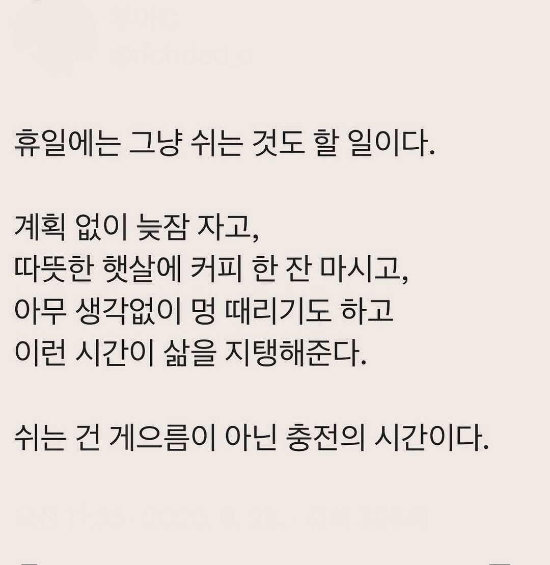 Photo by 부아c on September 27, 2025. May be an image of text that says '휴일에는 그냥 쉬는 것도 할 일이다. 계획 없이 늦잠 자고, 따뜻한 햇살에 커피 한 잔 마시고, 아무 생각없이 멍 때리기도 하고 이런 시간이 삶을 지탱해준다. 쉬는 건 게으름이 아닌 충전의 시간이다.'.