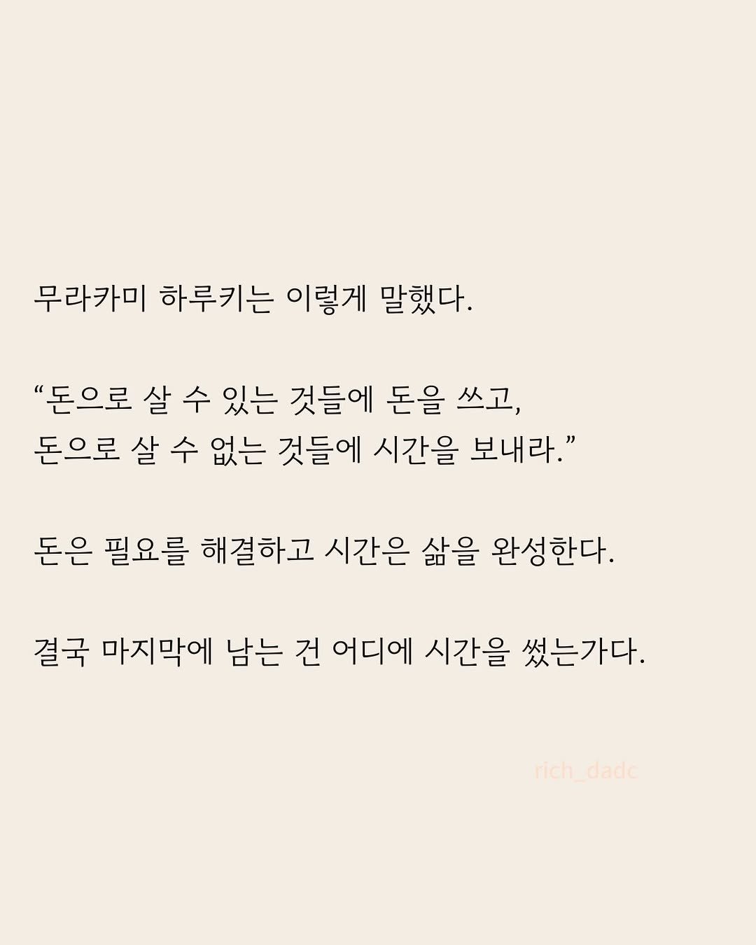 Photo by 부아c on April 27, 2026. May be an image of poster and text that says '무라카미 하루키는 이렇게 말했다. "돈으로 살 수 있는 것들에 돈을 쓰고, 돈으로 살 수 없는 것들에 시간을 보내라." 돈은 필요를 해결하고 시간은 삶을 완성한다. 결국 마지막에 남는 건 어디에 시간을 썼는가다. rich_dado dado rich'.