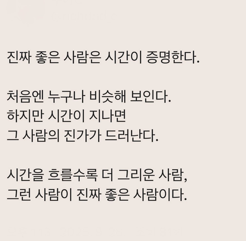 Photo by 부아c on September 27, 2025. May be an image of text that says '진짜 좋은 사람은 시간이 증명한다. 처음엔 누구나 비슷해 보인다. 하지만 시간이 지나면 그 사람의 진가가 드러난다. 시간을 흐를수록 더 그리운 사람, 그런 사람이 진짜 좋은 사람이다.'.
