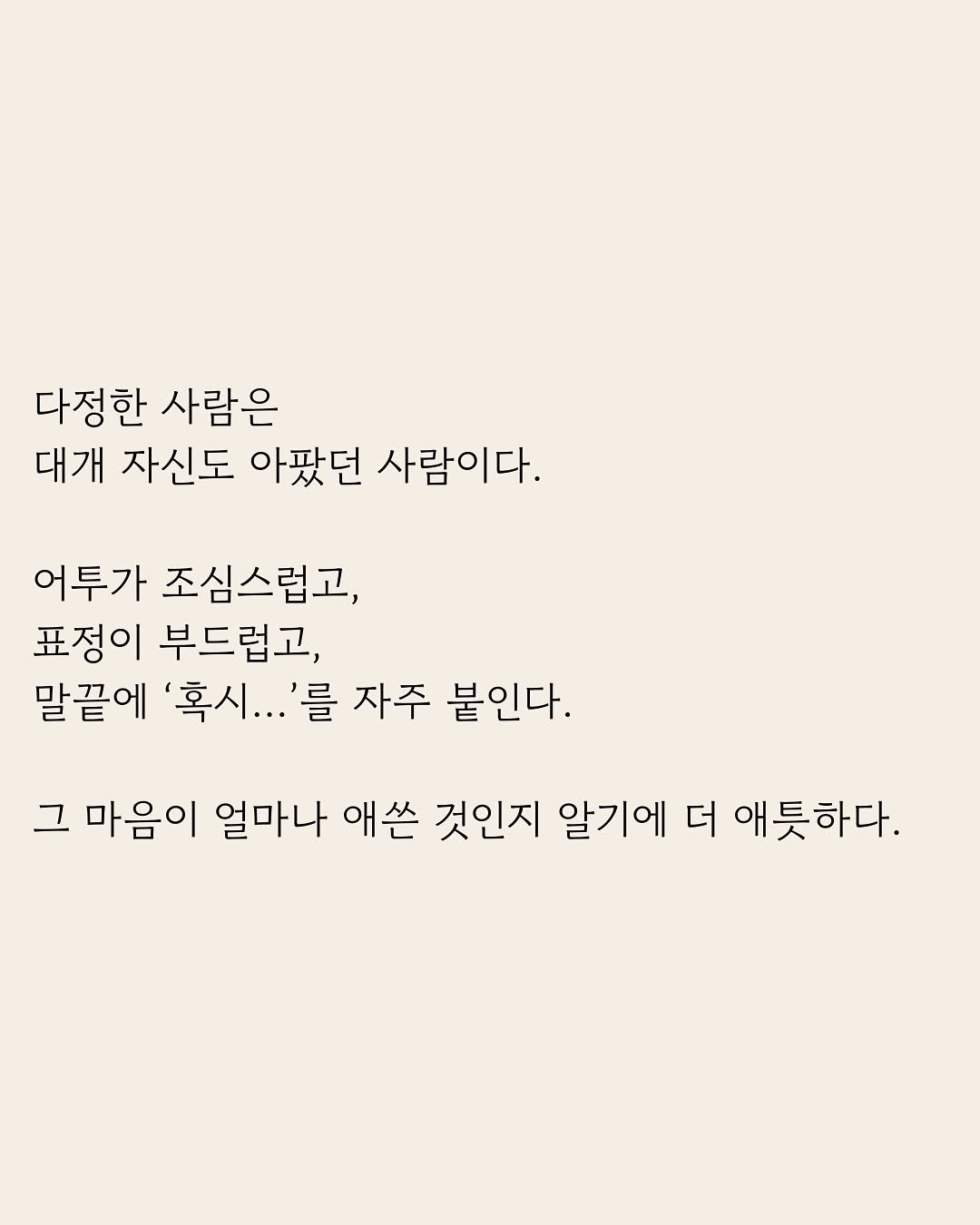 Photo by 부아c on January 30, 2026. May be an image of text that says '다정한 사람은 대개 자신도 아팠던 사람이다. 어투가 조심스럽고, 표정이 부드럽고, 말끝에 '혹시...' '를 자주 붙인다. 그 마음이 얼마나 애쓴 것인지 알기에 더 애틋하다.'.