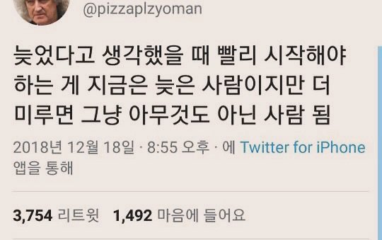 Photo by 부아c on May 16, 2025. May be an image of 1 person and text that says '@pizzaplzyoman 늦었다고 생각했을 때 빨리 시작해야 하는 게 지금은 늦은 사람이지만 더 미루면 그냥 아무것도 아닌 사람 됨 2018년 12월 18일 8:55 오후 에 Twitter for iPhone 앱을 통해 3,754 리트윗 1,492 마음에 들어요'.