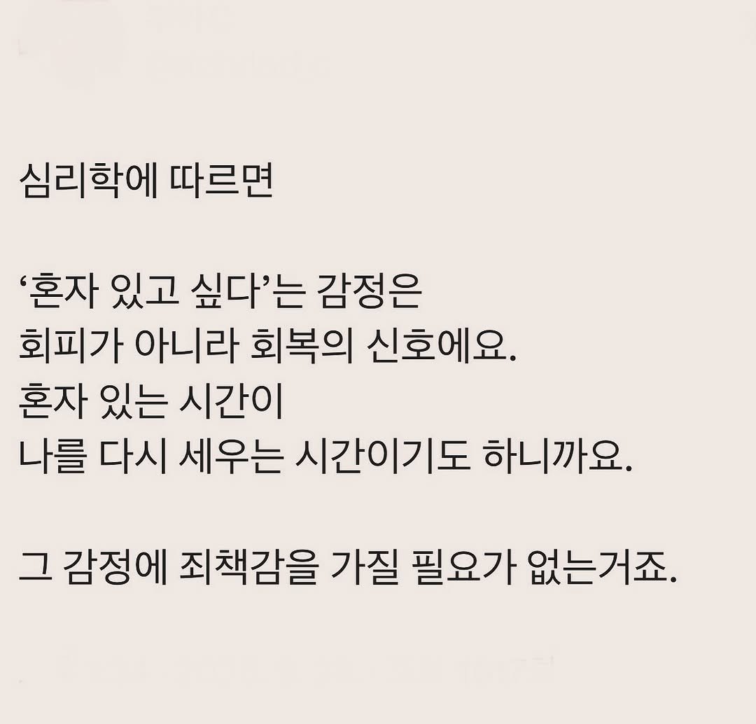 Photo by 부아c on September 28, 2025. May be an image of text that says '심리학에 따르면 '혼자 있고 싶다'는 감정은 회피가 아니라 회복의 신호에요. 혼자 있는 시간이 나를 다시 세우는 시간이기도 하니까요. 그 감정에 죄책감을 가질 필요가 없는거죠.'.