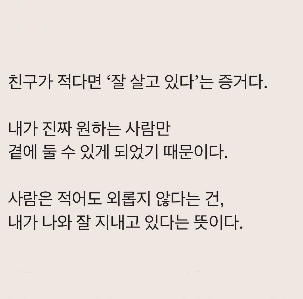 Photo by 부아c on September 27, 2025. May be an image of text that says '친구가 적다면 '잘 살고 있다'는 증거다. 내가 진짜 원하는 사람만 곁에 둘 수 있게 되었기 때문이다. 사람은 적어도 외롭지 않다는 건, 내가 나와 잘 지내고 있다는 뜻이다.'.