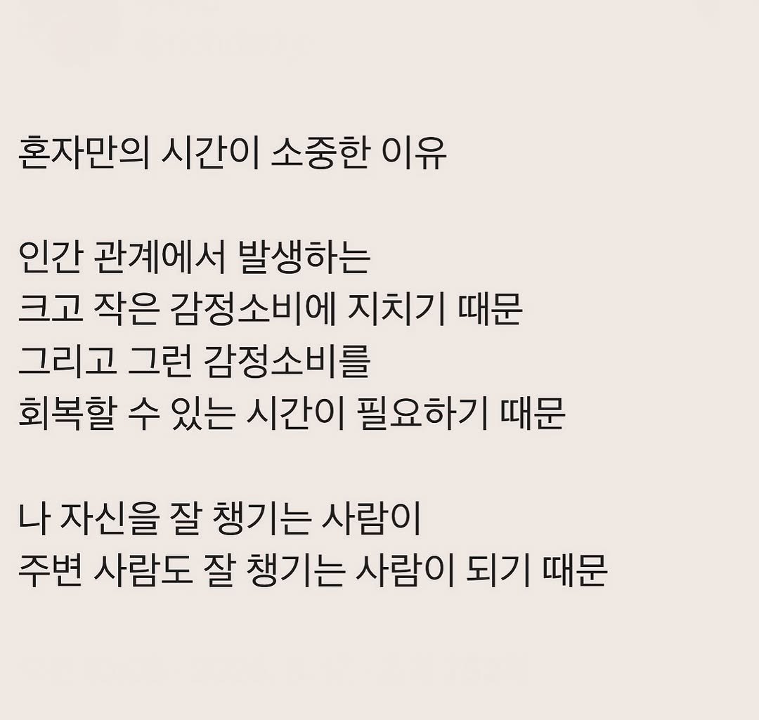 Photo by 부아c on August 16, 2025. May be an image of text that says '혼자만의 시간이 소중한 이유 인간 관계에서 발생하는 크고 작은 감정소비에 지치기 때문 그리고 그런 감정소비를 회복할 수 있는 시간이 필요하기 때문 나 자신을 잘 챙기는 사람이 주변 사람도 잘 챙기는 사람이 되기 때문'.