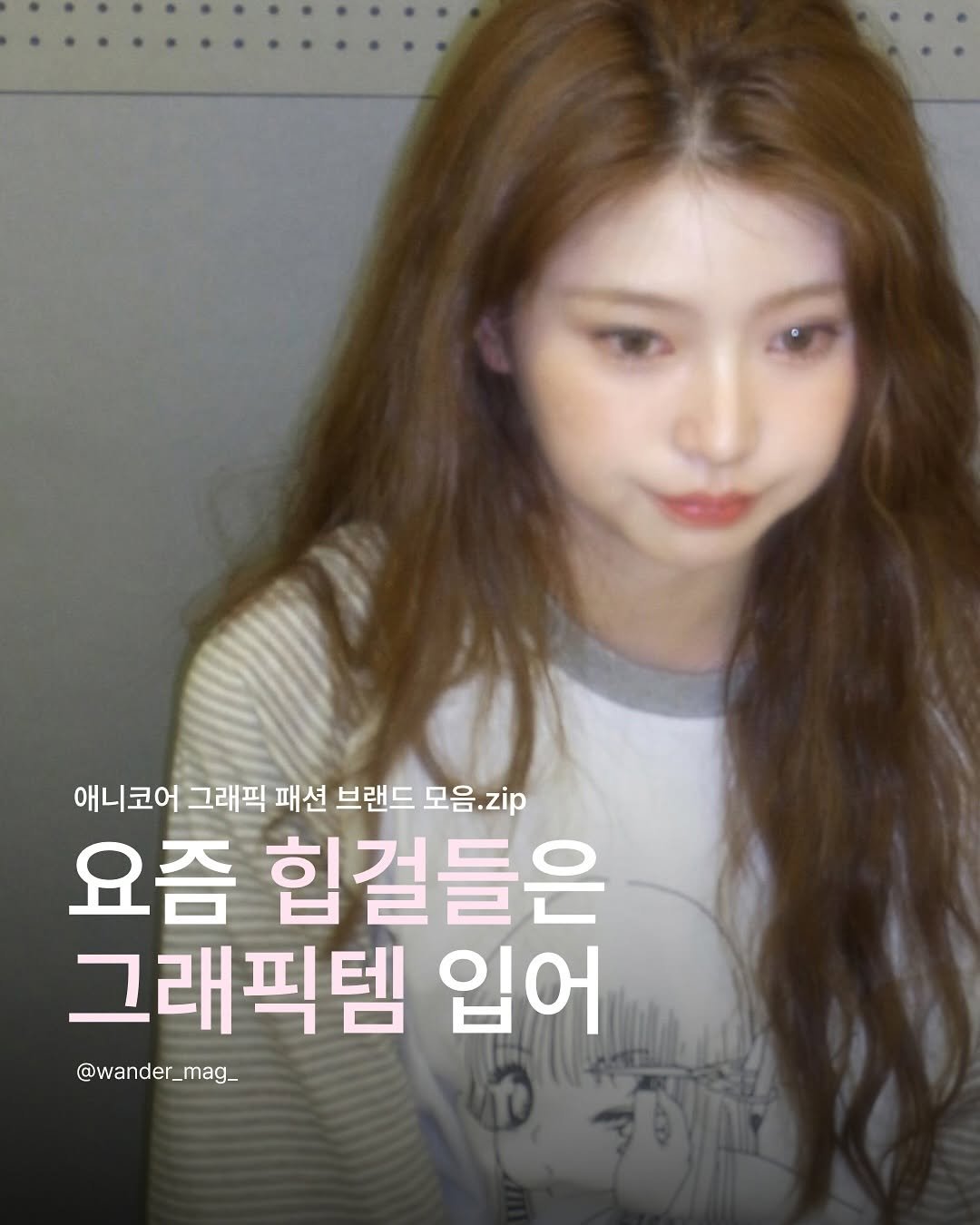 Photo shared by wander 원더매거진 on August 11, 2025 tagging @rizzroom_, and @kiiikiii.official. May be an image of 1 person, hair and text that says '애니코어 그래픽 패션 브랜드 모음. 모음.zip zip 요즘 힙걸들은 그래픽템 입어 @wander_mag_'.