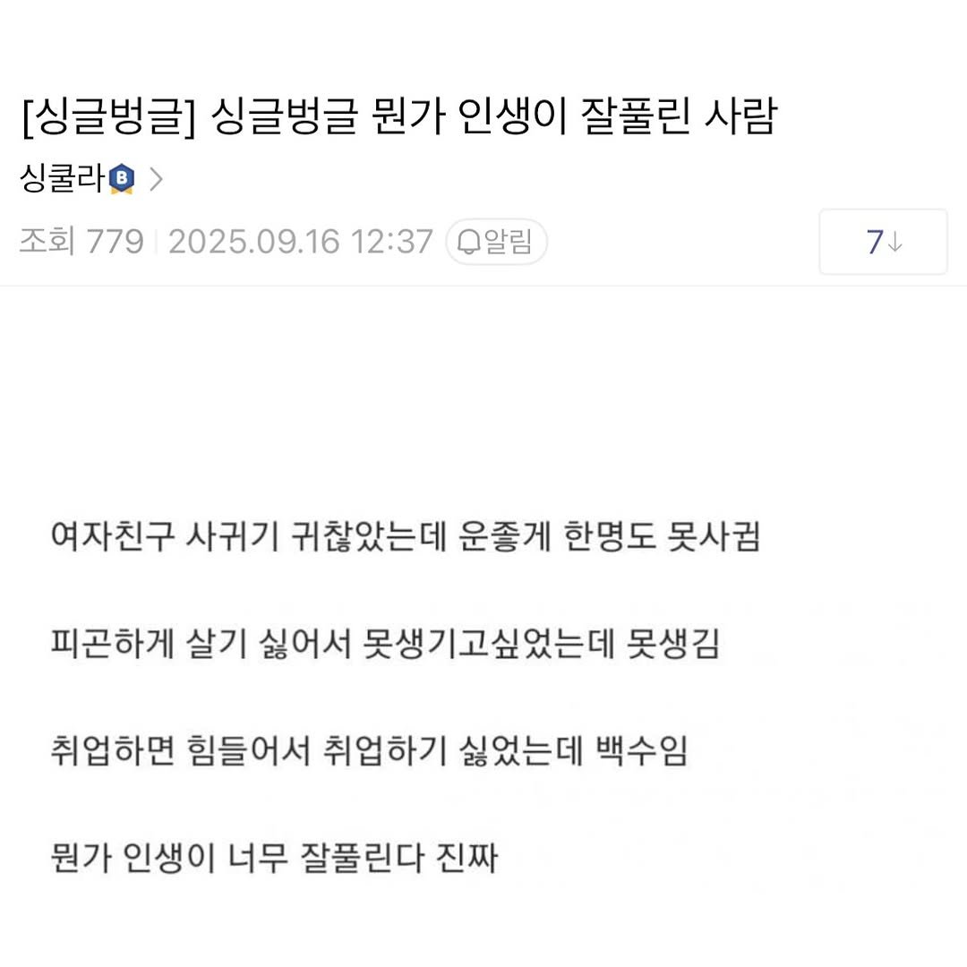Photo by SEONGSU KIM on September 20, 2025. May be an image of text that says '[싱글벙글] 싱글벙글 뭔가 인생이 잘풀린 사람 싱쿨라 조회 779 2025.09.16 12:37 0알림 7 여자친구 사귀기 귀찮았는데 운좋게 한명도 못사컴 피곤하게 살기 싫어서 못생기고싶었는데 못생김 취업하면 힘들어서 취업하기 싫었는데 백수임 뭔가 인생ㅇ 너무 잘풀린다 진짜'.