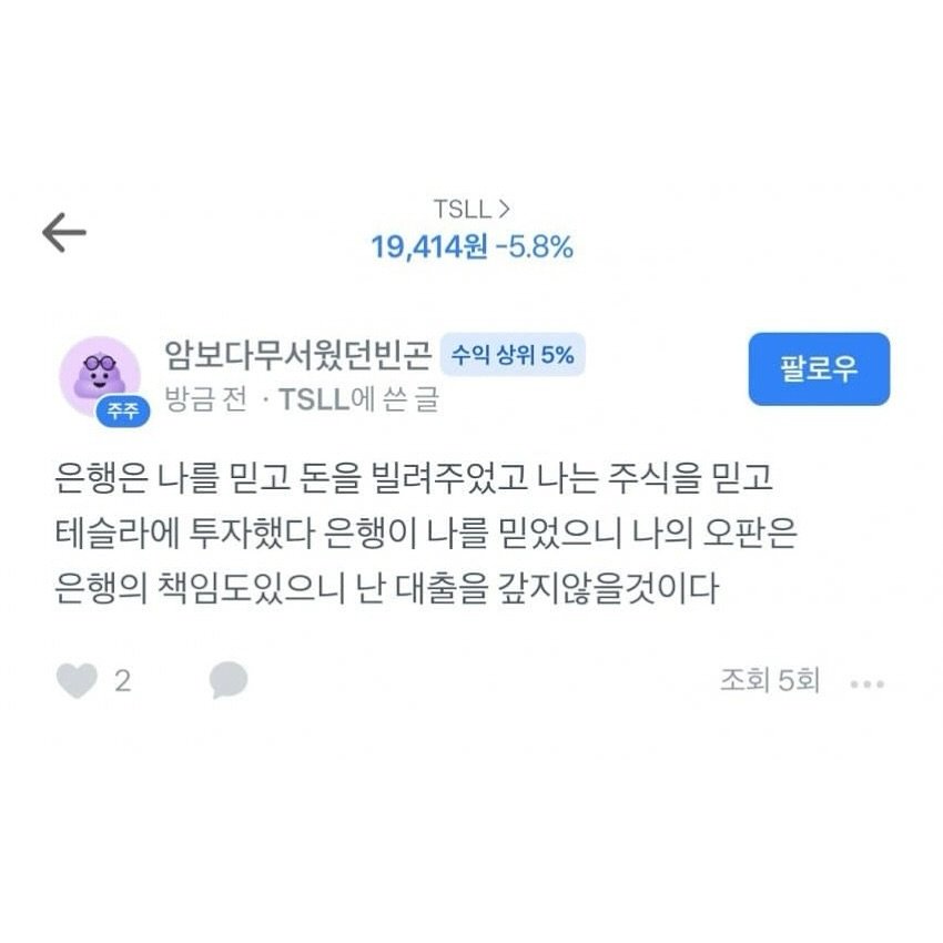 Photo by SEONGSU KIM on November 05, 2025. May be a Twitter screenshot of text that says 'TSLL> 19,414원 -5.8% 암보다무서웠던빈곤 수익 상위 5% 방금진 TSLL 쓴 쓴글 팔로우 은행은 나를 믿고 돈을 빌려주었고 나는 주식을 믿고 테슬라에 투자했다 은행이 나를 믿었으니 나의 오판은 은행의 책임도있으니 난 대출을 갚지않을것이다 2 조회5회. 5회 조회'.