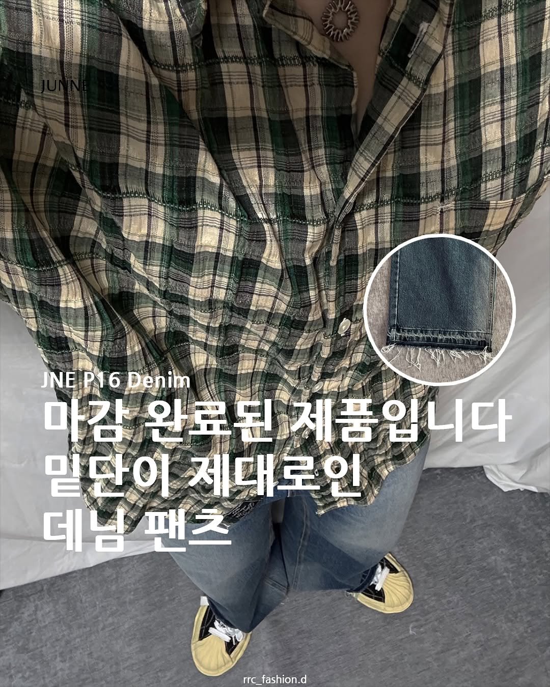 Photo shared by rrc_fashion.d on August 07, 2025 tagging @junne_official. May be an image of 1 person, flannel and text that says '雪能察 JNEP16Denim JNE JNEP16 P1 Denim 마감 완료된제품입니다 밑단이 제대로언 데님팬츠 팬츠 데는 rrc_fashion.d rrc ashion.'.