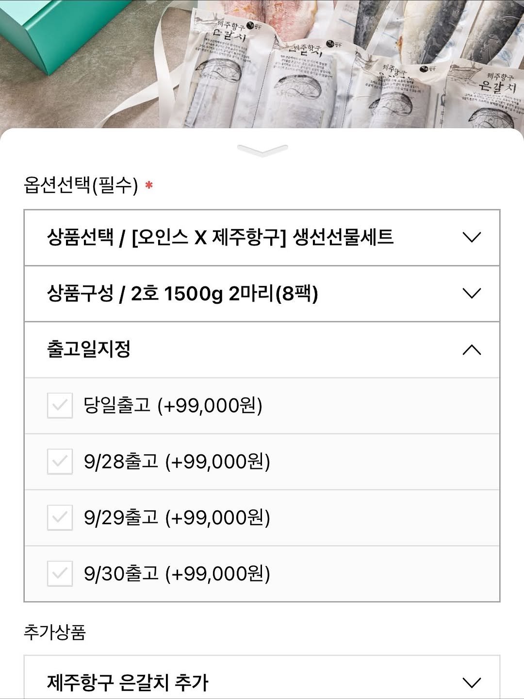 Photo by 오인스 Seo hyelyn on September 21, 2025. May be an image of text that says 'P 닫이 K 석주핫구 제주항국 은갈서 옵션선택(필수) (필수) 상품선택/ [오인스 Χ 제주항구] 생선선물세트 상품구성/ 2호 1500g 2마리(8팩) 출고일지정 당일출고 (+99,000원) 9/28출고 (+99,000원) 9/29출고 9/29출고(+99,000원) (+99,000원) 9/30출고 (+99,000원) 추가상품 제주항구 은갈치 추가'.