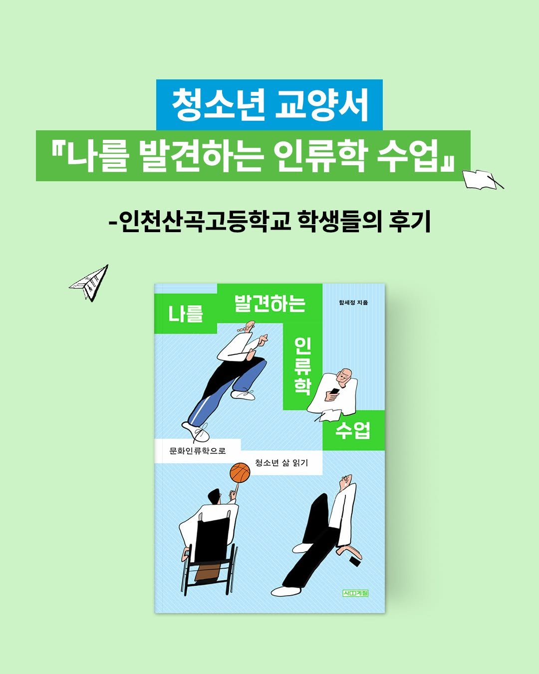 Photo by 사계절출판사 on December 27, 2025. May be an image of poster, book, magazine and text that says '청소년 교양서 "나를 발견하는 인류학 수업 -인천산곡고등학교 학생들의 후기 장세정 지를 나를 발견하는 F 학 인 棉 문화인류학으로 청소년 실 삶 살읽기 수업 사에리리'.