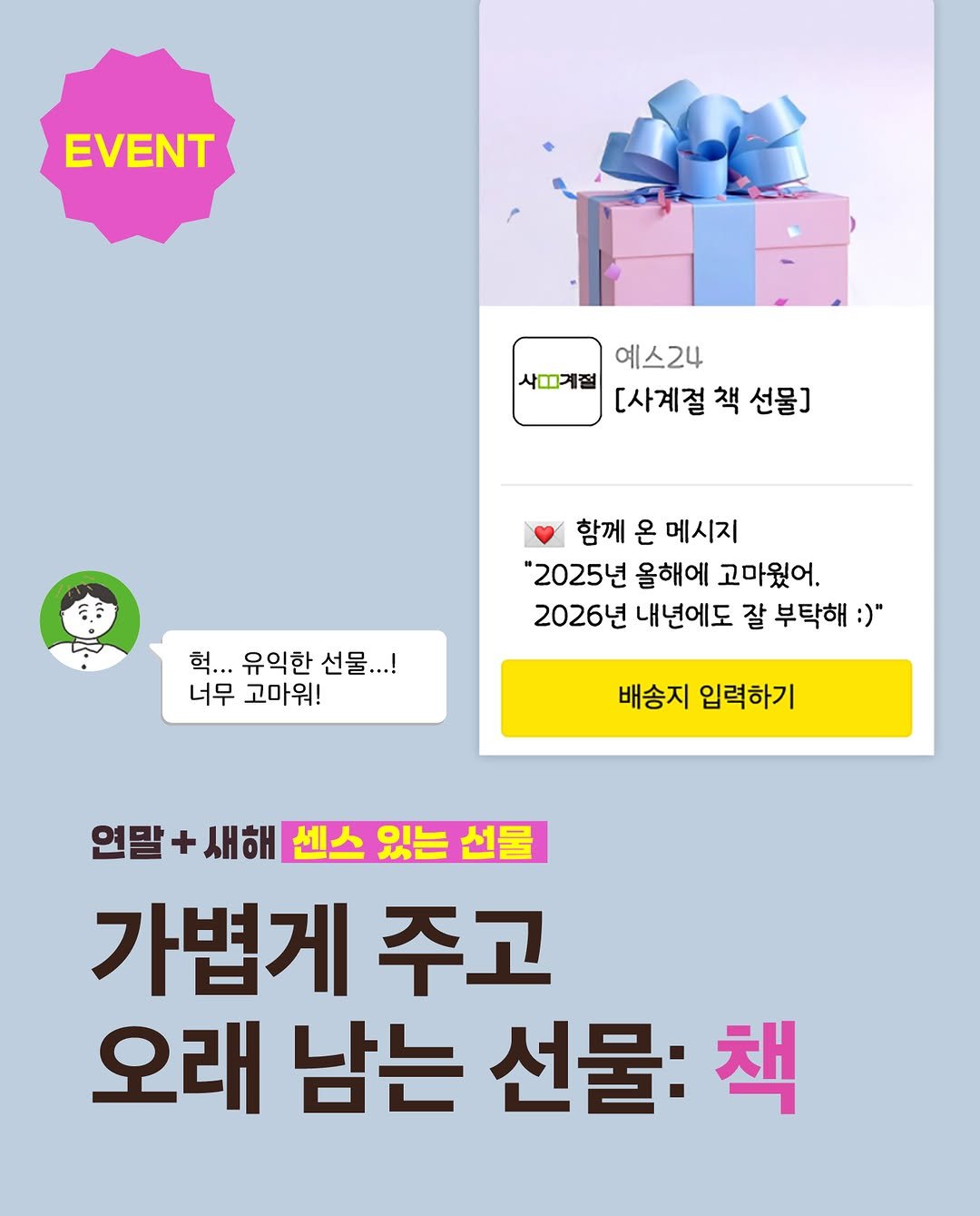 Photo by 사계절출판사 on December 23, 2025. May be an image of poster and text that says 'EVENT 예스24 사끄계절 [사계절 책 선물] 함께 은 메시지 "2025년 올해에 고마웠어. 2026년 내년에도 잘 부탁해 :)" 헉... 유익한 선물...! 너무 고마워! 배송지 입력하기 연말 + 새해 센스 있는 선물 가볍게 주고 오래 남는 선물: 책'.