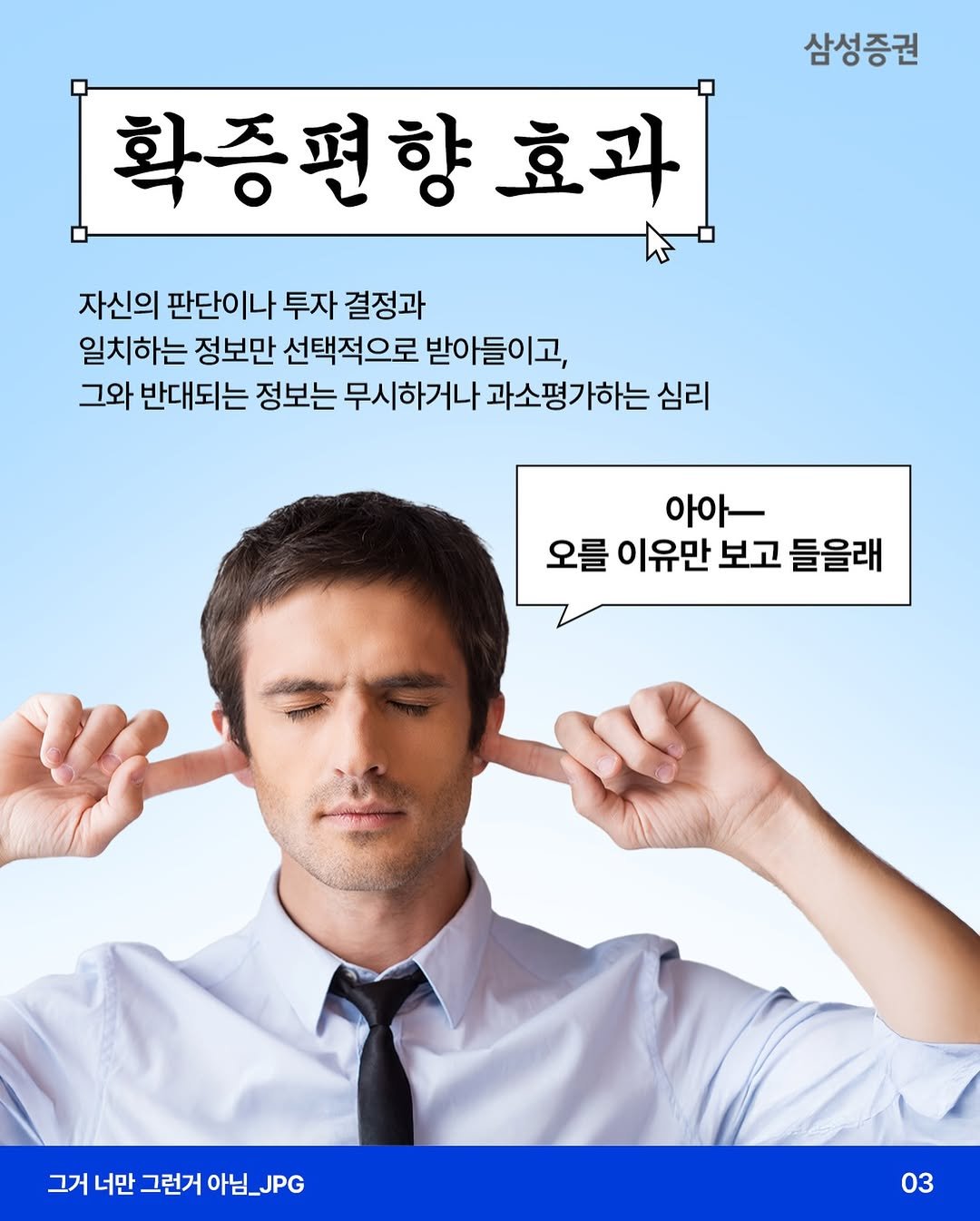 Photo by 삼성증권 공식 인스타그램 on February 19, 2026. May be an image of poster and text that says '삼성증권 확증편향효과 효과 자신의 판단이나 투자 결정과 일치하는 정보만 선택적으로 받아들이고, 그와 반대되는 정보는 무시하거나 과소평가하는 심리 아아ㅡ 오를 이유만 보고 들을래 그거너만그런거아님_JPG 그런거 아님_JPG 그거 너만 03'.