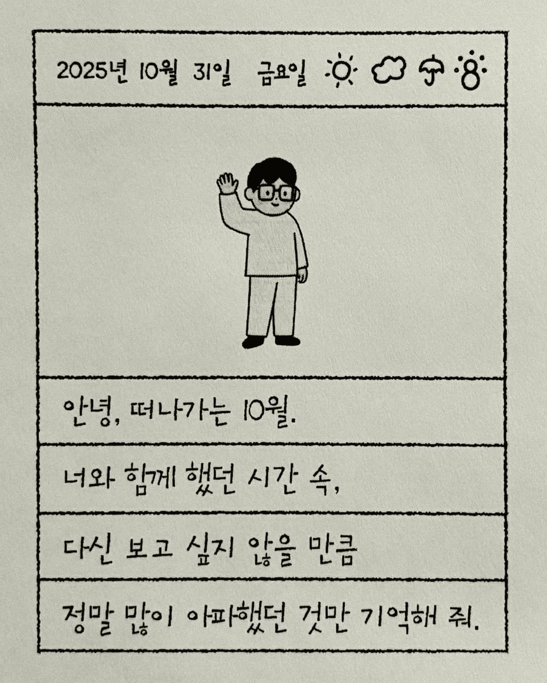 Photo by 이종혁 작가 on October 31, 2025. May be a doodle of text that says '2025년 10월 31일 금요일 ó 000 안녕, 。， 떠나가는 10월. 너와 함께 했던 시간 속, 다신 보고 싶지 않을 만큼 정말많이 정말 만이 아파했던 것만 기억해 줘.'.