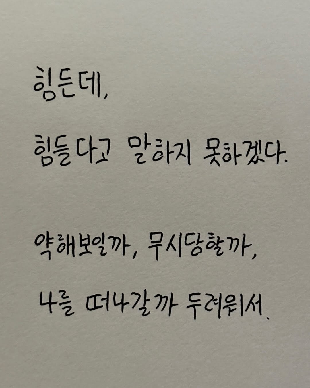 Photo by 이종혁 작가 on August 10, 2025. May be an image of text that says '힘든데, 힘들다고 말하지 못하겠다. 약해보일까, 무시당할까, 나를 떠나갈까 두러워서.'.